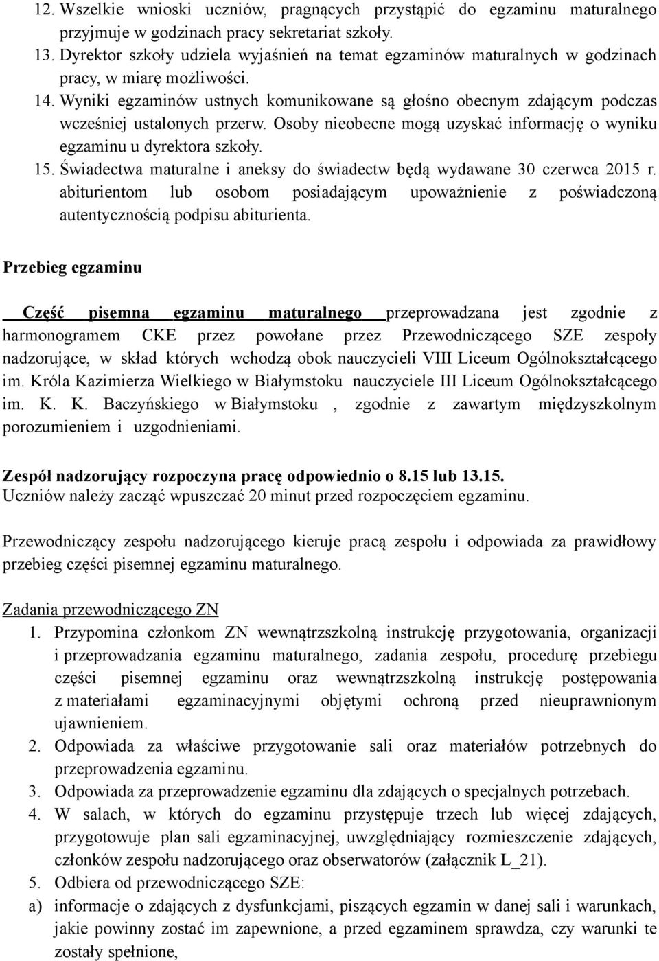 Wyniki egzaminów ustnych komunikowane są głośno obecnym zdającym podczas wcześniej ustalonych przerw. Osoby nieobecne mogą uzyskać informację o wyniku egzaminu u dyrektora szkoły. 15.