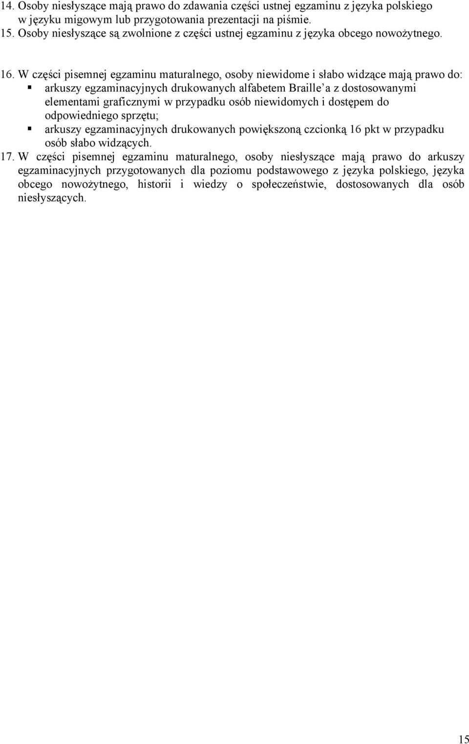 W części pisemnej egzaminu maturalnego, osoby niewidome i słabo widzące mają prawo do: arkuszy egzaminacyjnych drukowanych alfabetem Braille a z dostosowanymi elementami graficznymi w przypadku osób