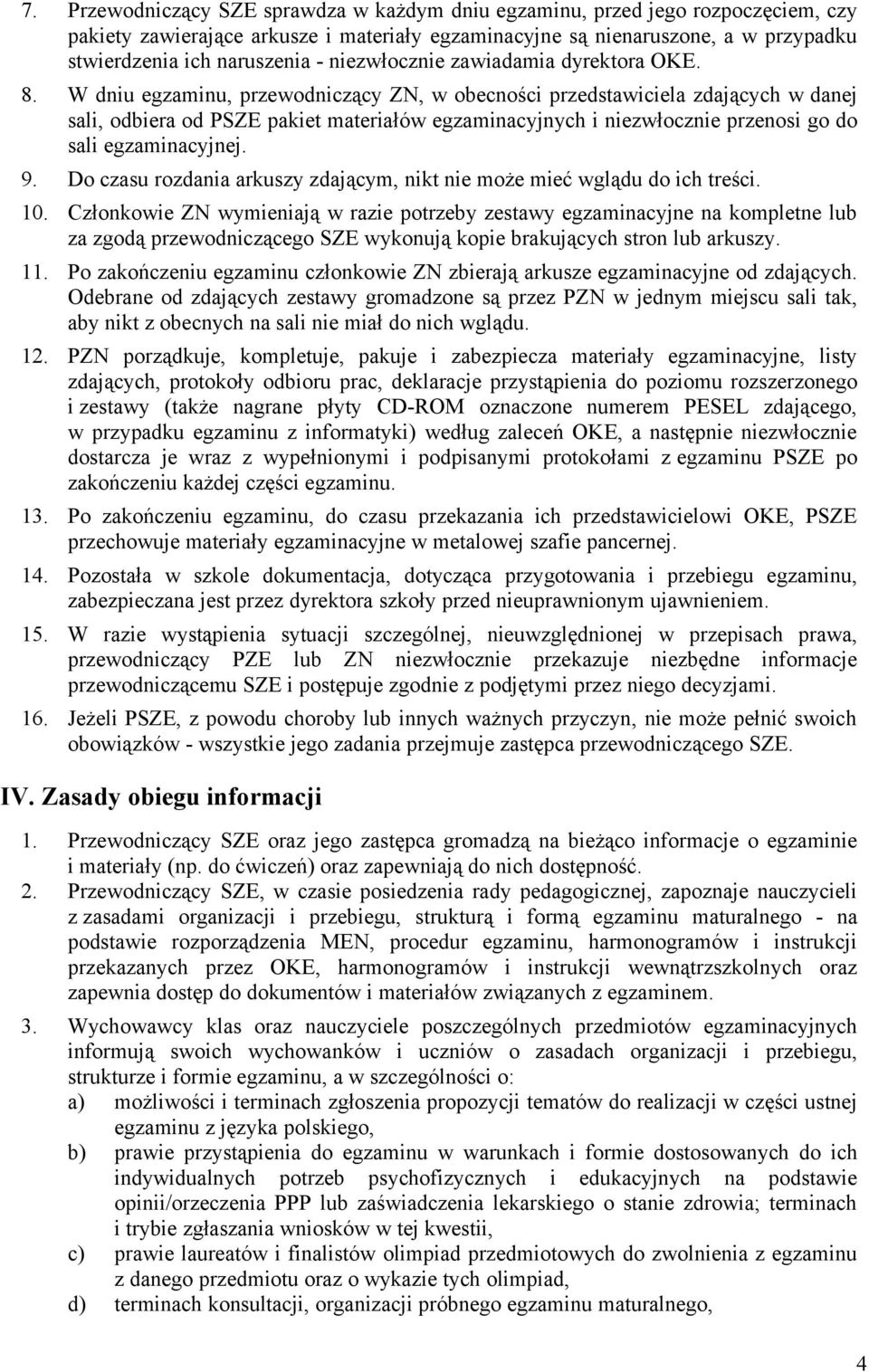 W dniu egzaminu, przewodniczący ZN, w obecności przedstawiciela zdających w danej sali, odbiera od PSZE pakiet materiałów egzaminacyjnych i niezwłocznie przenosi go do sali egzaminacyjnej. 9.