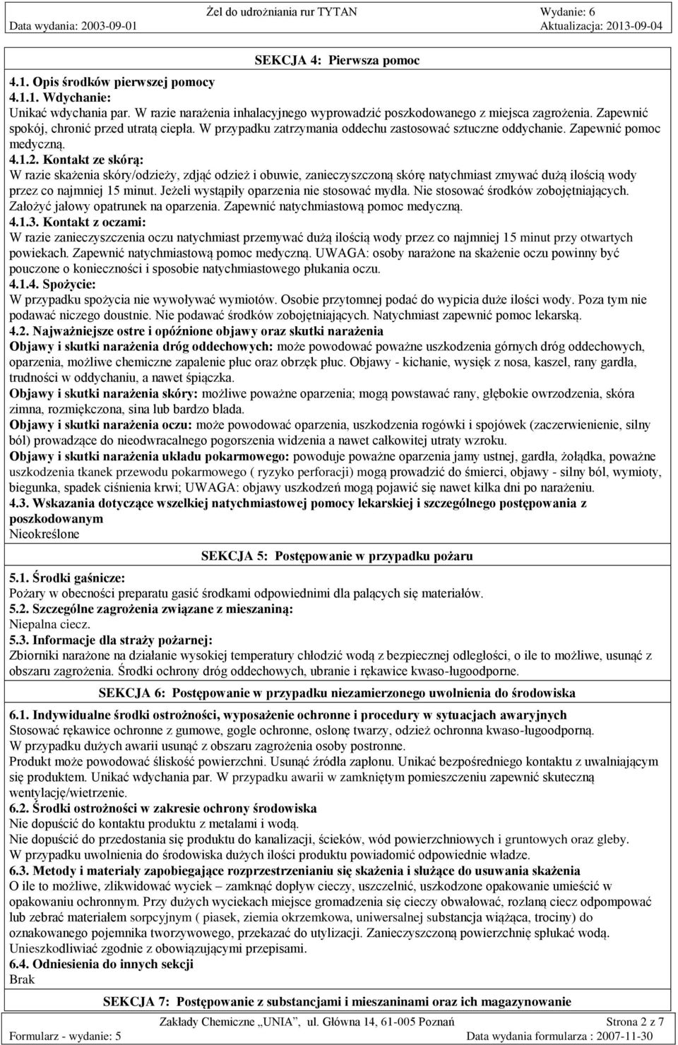 Kontakt ze skórą: W razie skażenia skóry/odzieży, zdjąć odzież i obuwie, zanieczyszczoną skórę natychmiast zmywać dużą ilością wody przez co najmniej 15 minut.