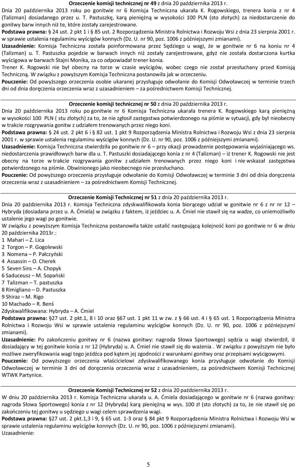 Pastuszkę, karą pieniężną w wysokości 100 PLN (sto złotych) za niedostarczenie do gonitwy barw innych niż te, które zostały zarejestrowane. Podstawa prawna: 24 ust. 2 pkt 1 i 85 ust.