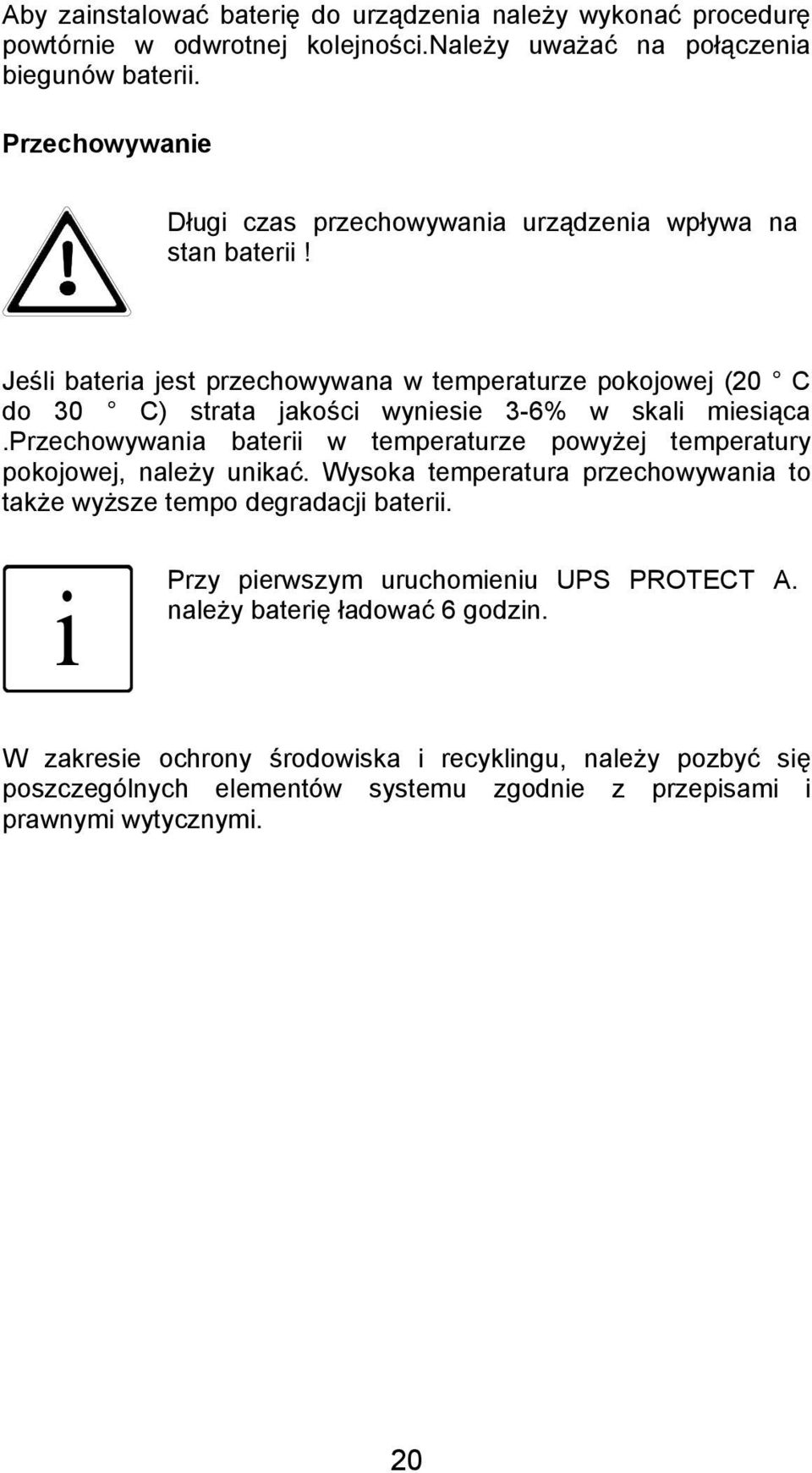 Jeśli bateria jest przechowywana w temperaturze pokojowej (20 C do 30 C) strata jakości wyniesie 3-6% w skali miesiąca.