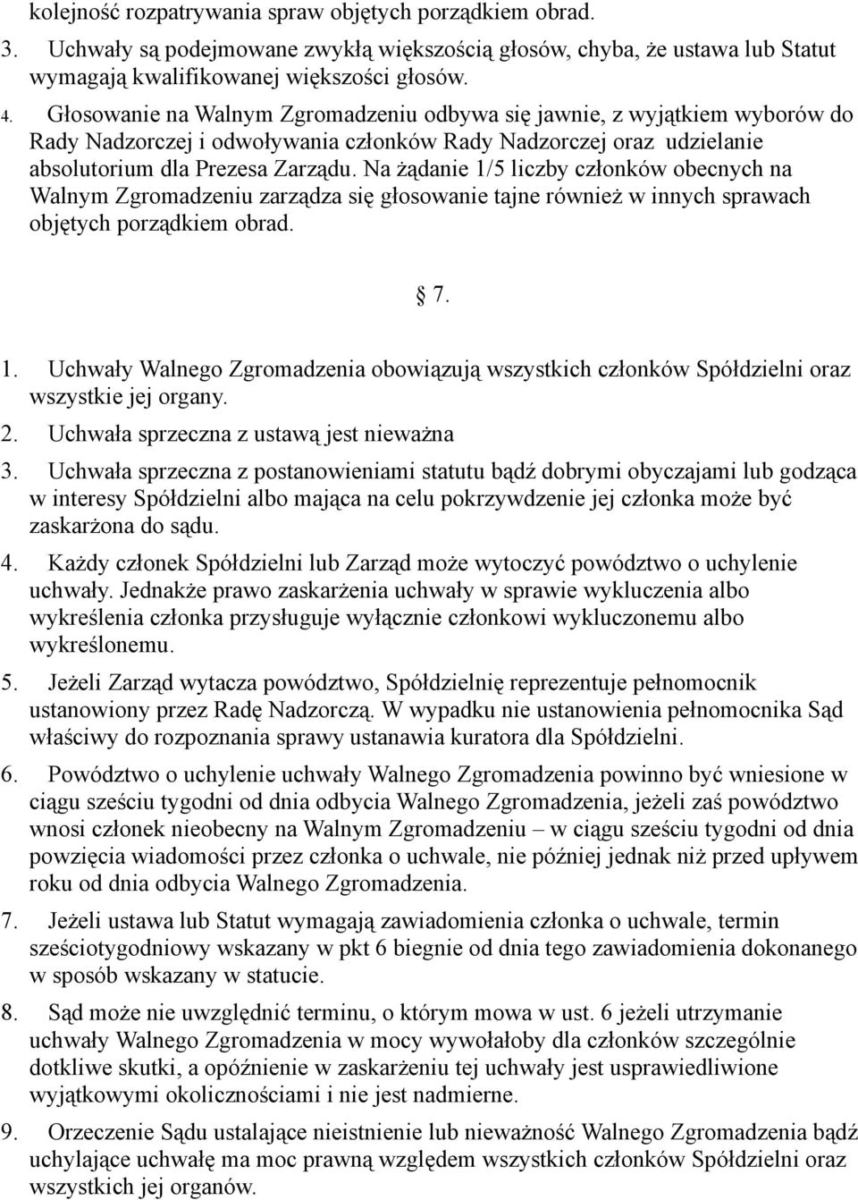 Na żądanie 1/5 liczby członków obecnych na Walnym Zgromadzeniu zarządza się głosowanie tajne również w innych sprawach objętych porządkiem obrad. 7. 1. Uchwały Walnego Zgromadzenia obowiązują wszystkich członków Spółdzielni oraz wszystkie jej organy.