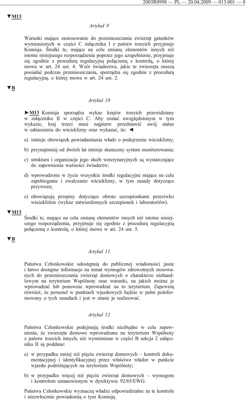 art. 24 ust. 4. Wzór świadectwa, jakie te zwierzęta muszą posiadać podczas przemieszczania, sporządza się zgodnie z procedurą regulacyjną, o której mowa w art. 24 ust. 2. M13 Artykuł 10 M13 Komisja sporządza wykaz krajów trzecich przewidziany w załączniku II w części C.