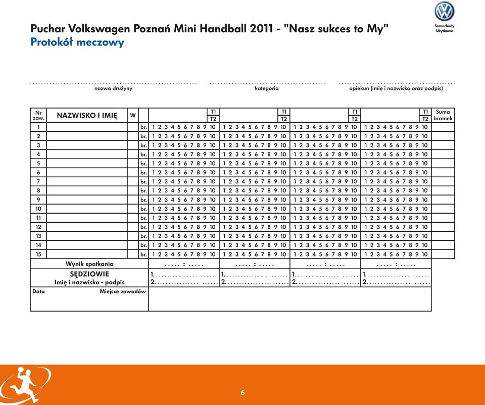 .... SĘDZIOWIE Imię i nazwisko - podpis W Miejsce zawodów 1...................... 2...................... T1 T2 T1 T2 T1 T2..... :.......... :.......... :..... 1...................... 2...................... 1...................... 2...................... 1...................... 2...................... Suma bramek 6