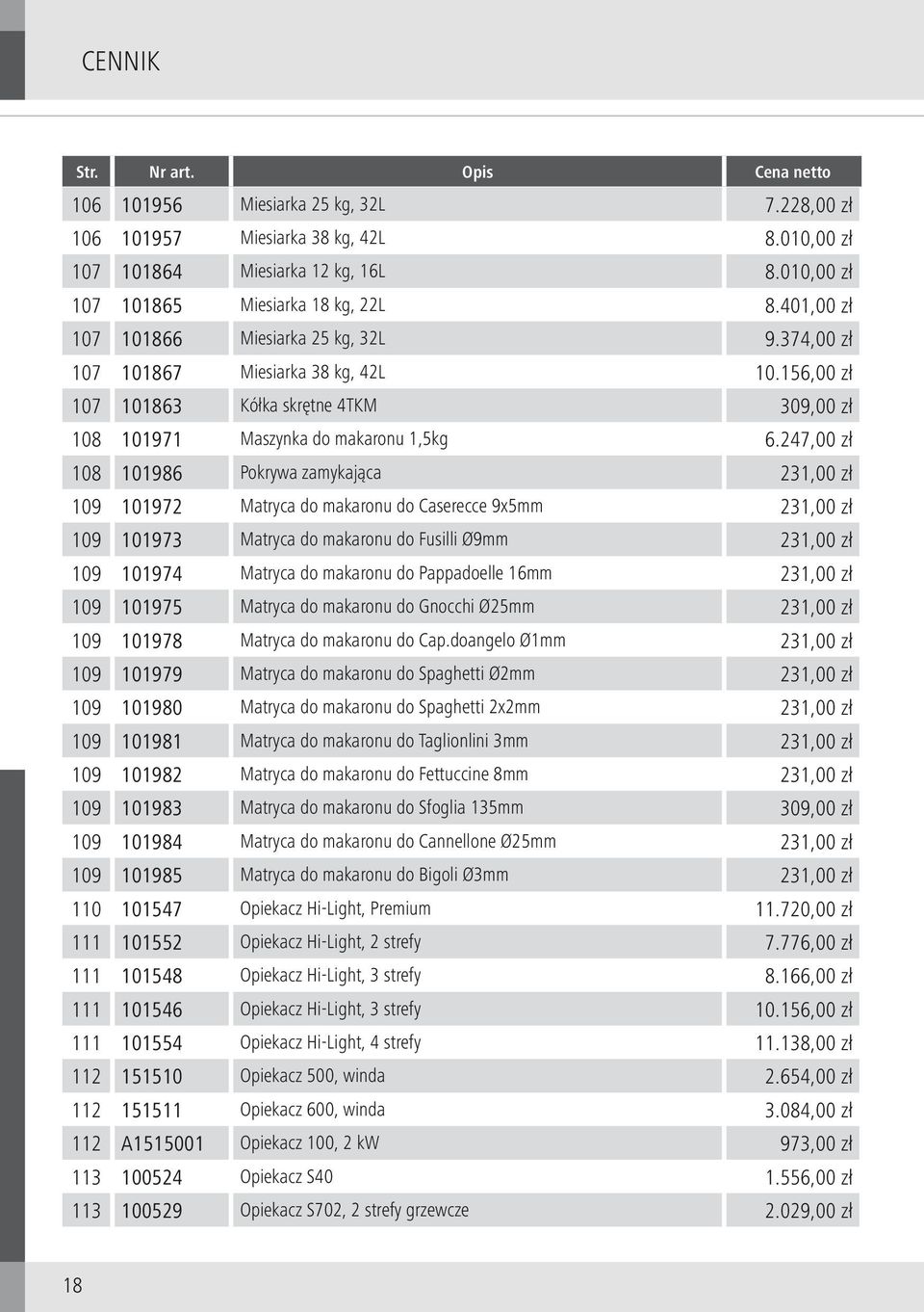 247,00 zł 108 101986 Pokrywa zamykająca 231,00 zł 109 101972 Matryca do makaronu do Caserecce 9x5mm 231,00 zł 109 101973 Matryca do makaronu do Fusilli Ø9mm 231,00 zł 109 101974 Matryca do makaronu