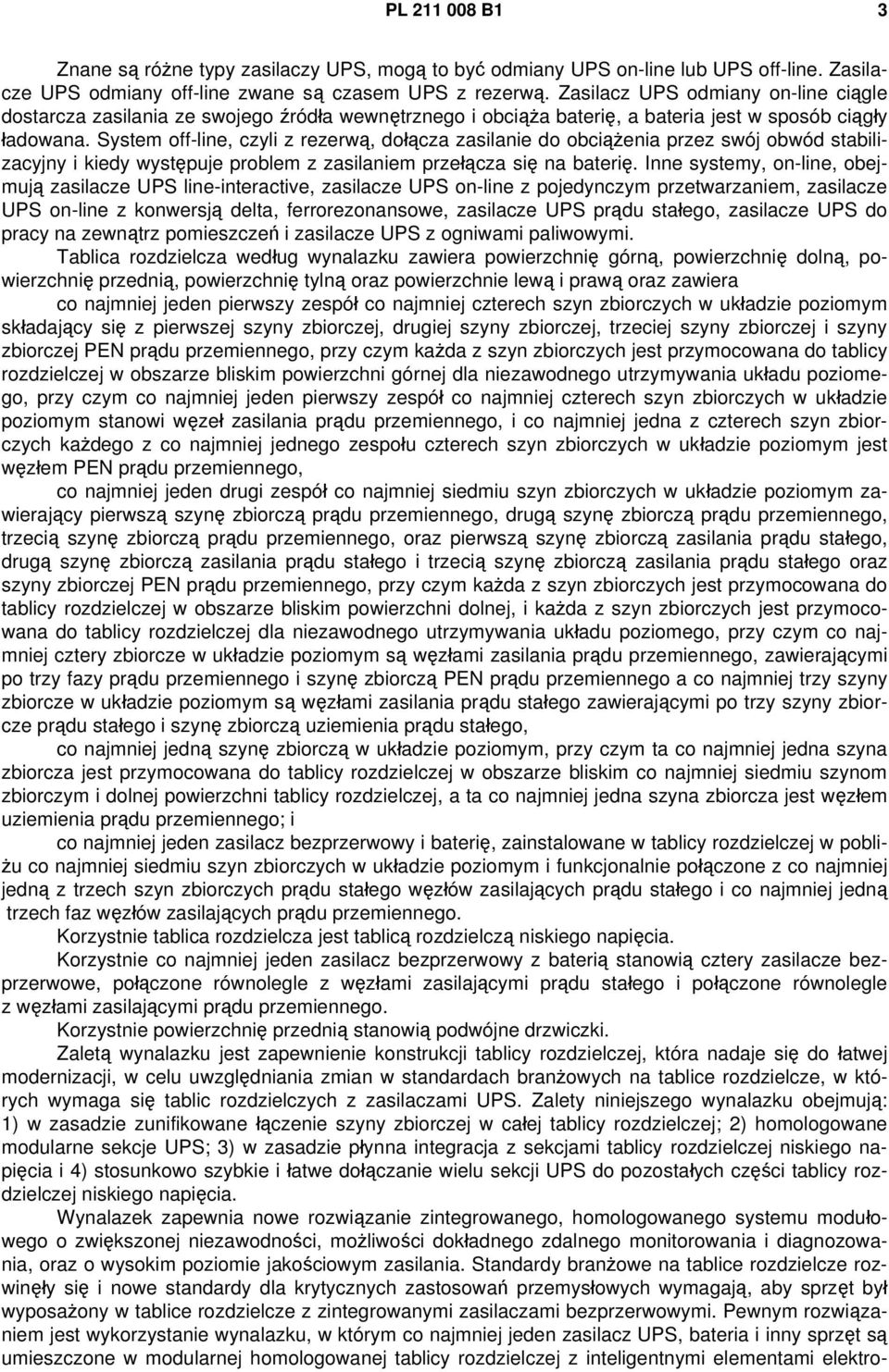 System off-line, czyli z rezerwą, dołącza zasilanie do obciążenia przez swój obwód stabilizacyjny i kiedy występuje problem z zasilaniem przełącza się na baterię.