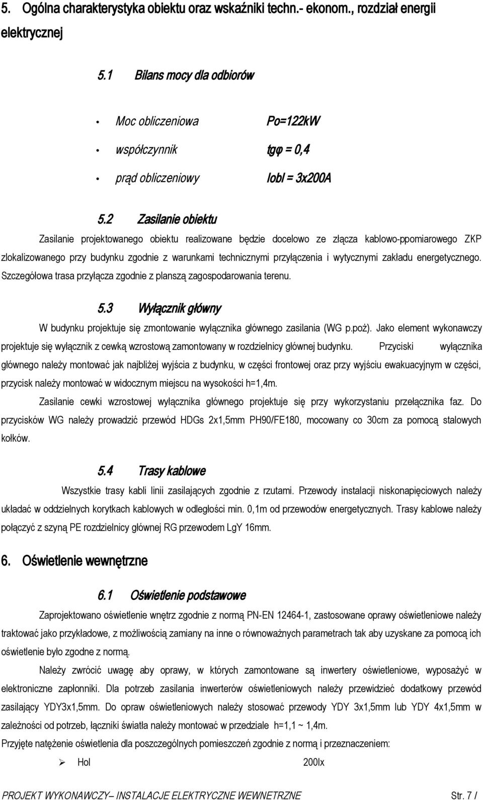 2 Zasilanie obiektu Zasilanie projektowanego obiektu realizowane będzie docelowo ze złącza kablowo-ppomiarowego ZKP zlokalizowanego przy budynku zgodnie z warunkami technicznymi przyłączenia i