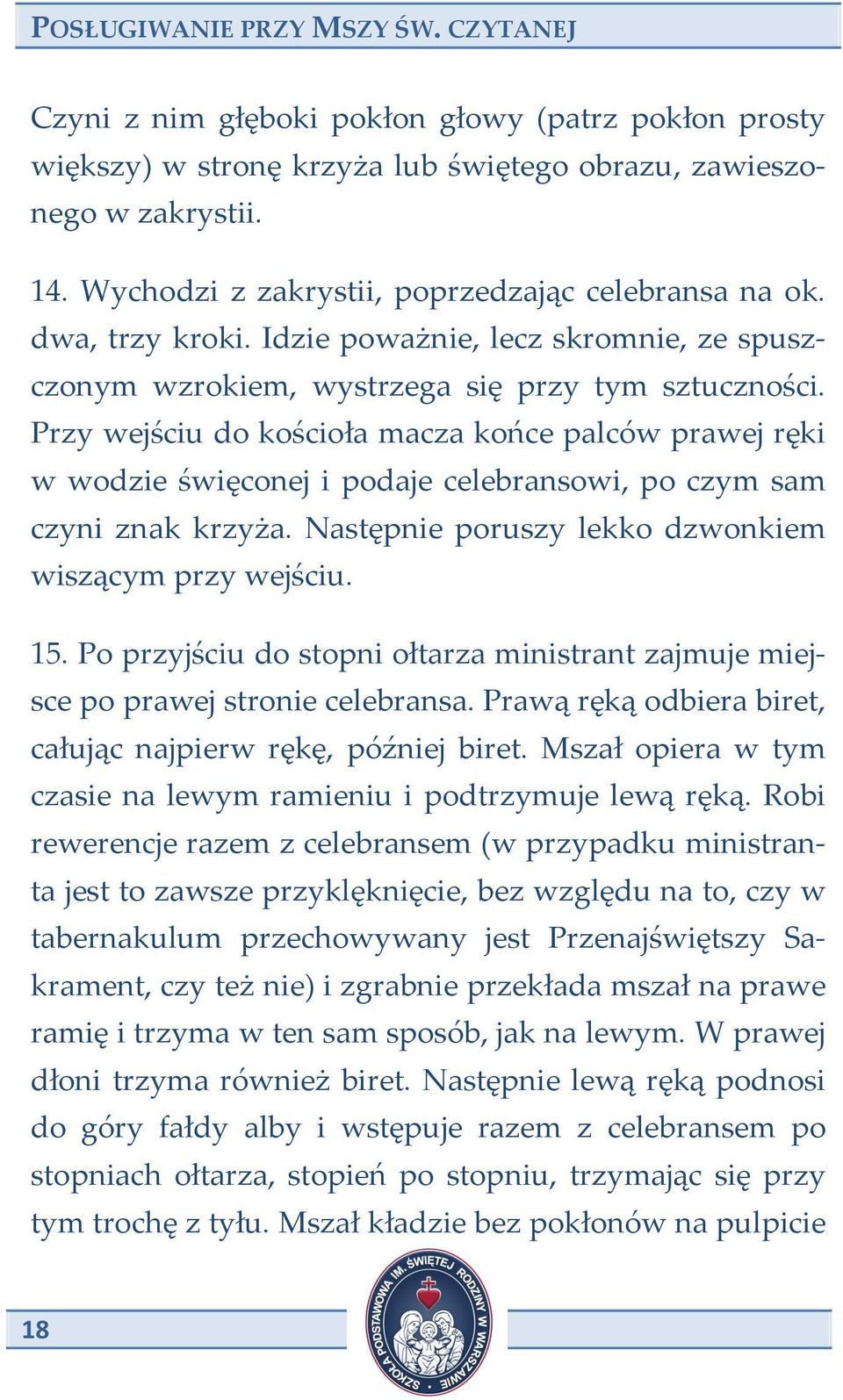 Przy wejściu do kościoła macza końce palców prawej ręki w wodzie święconej i podaje celebransowi, po czym sam czyni znak krzyża. Następnie poruszy lekko dzwonkiem wiszącym przy wejściu. 15.