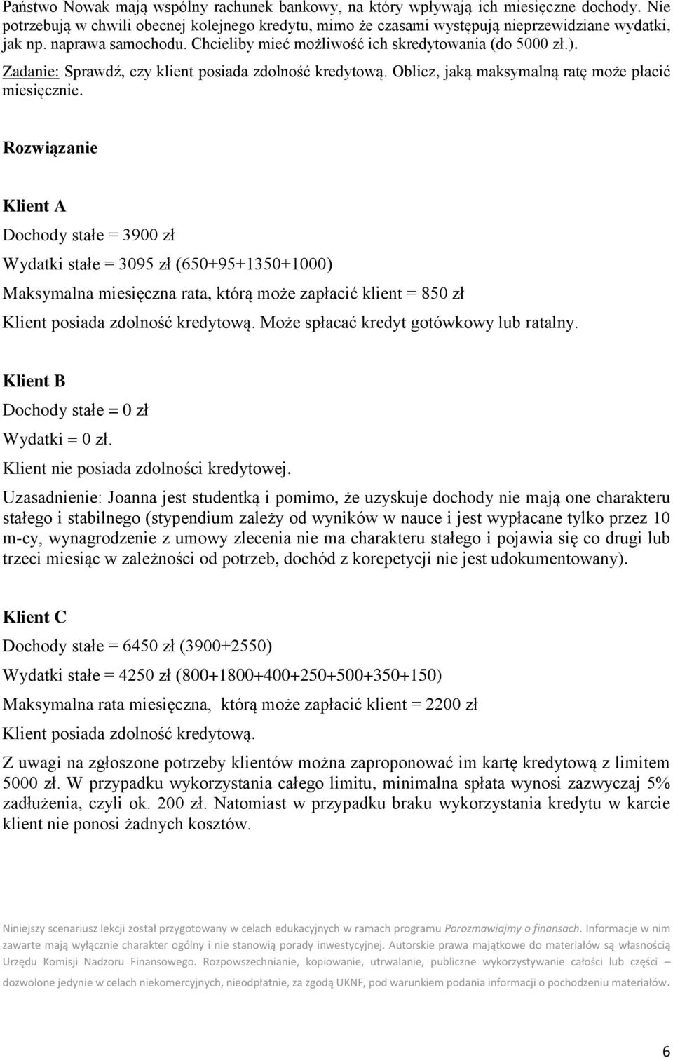 Rozwiązanie Klient A Dochody stałe = 3900 zł Wydatki stałe = 3095 zł (650+95+1350+1000) Maksymalna miesięczna rata, którą może zapłacić klient = 850 zł Klient posiada zdolność kredytową.