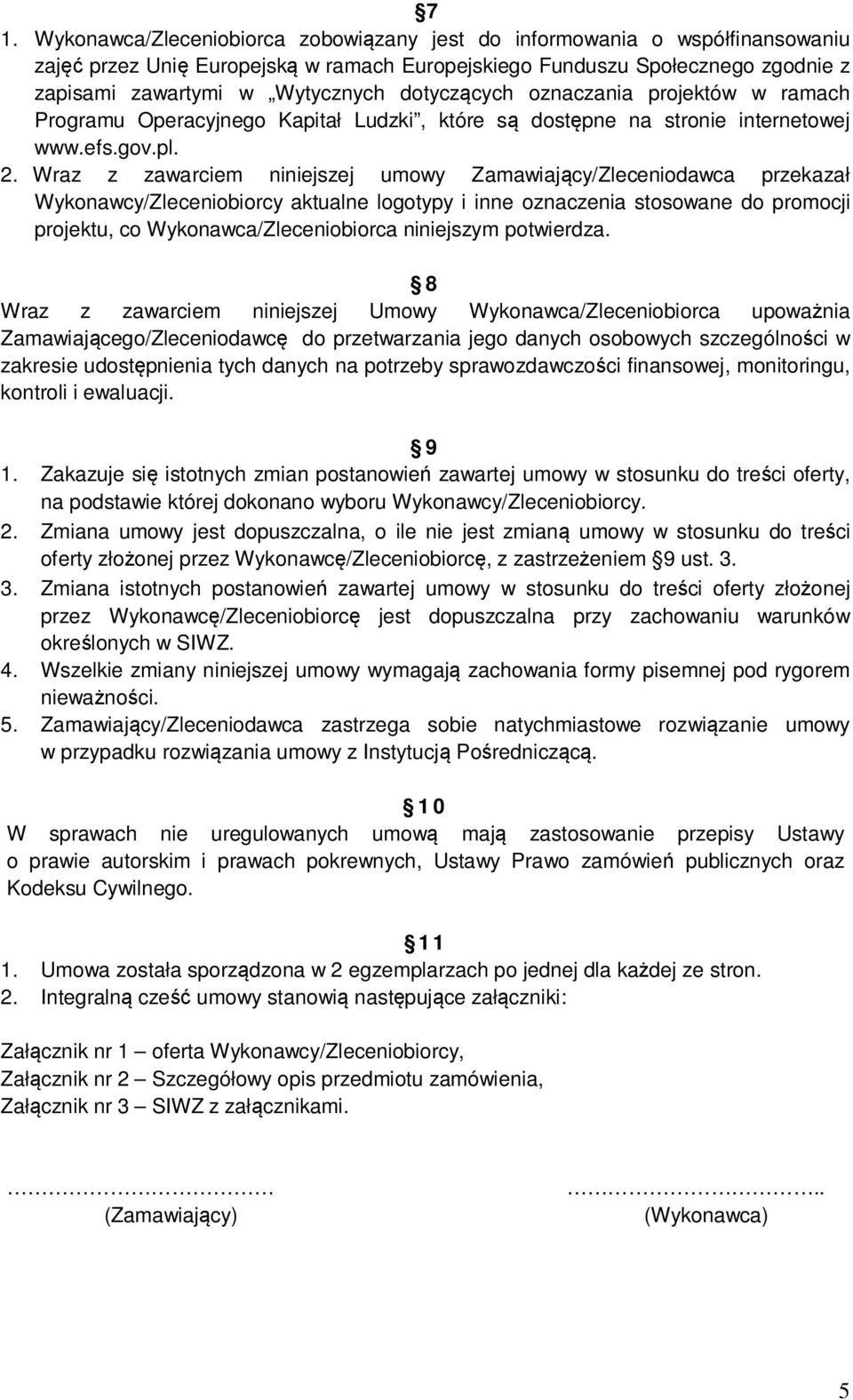 Wraz z zawarciem niniejszej umowy Zamawiający/Zleceniodawca przekazał Wykonawcy/Zleceniobiorcy aktualne logotypy i inne oznaczenia stosowane do promocji projektu, co Wykonawca/Zleceniobiorca