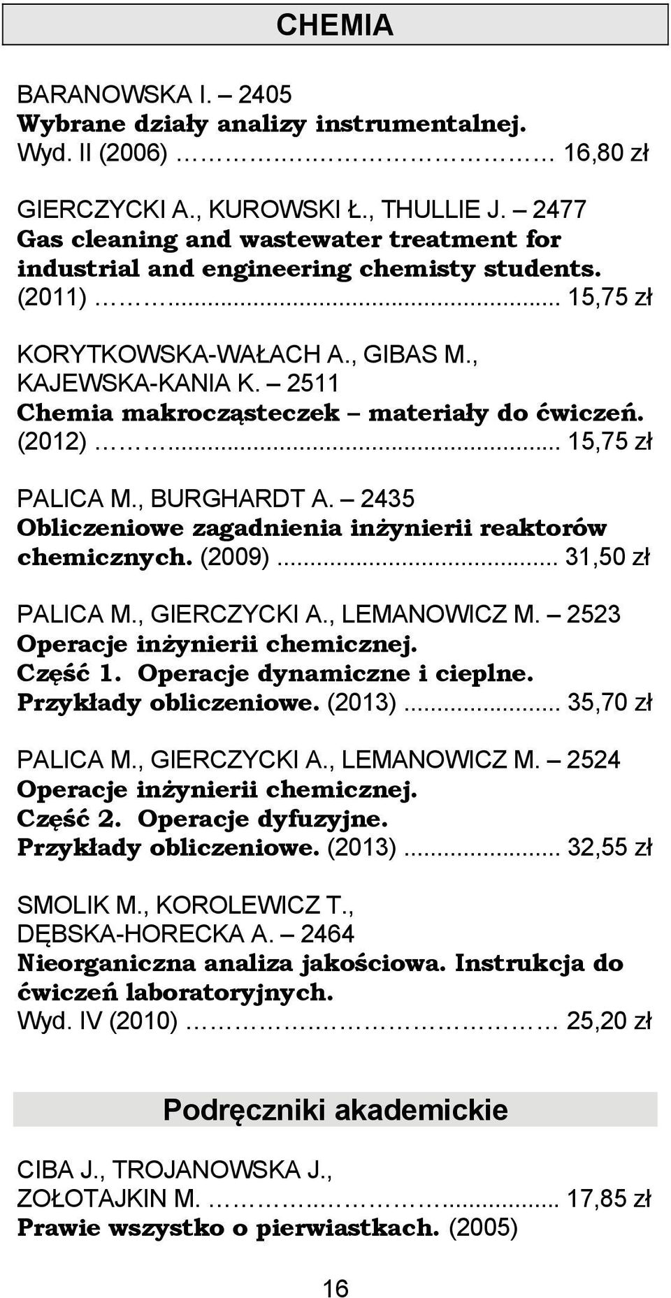 2511 Chemia makrocząsteczek materiały do ćwiczeń. (2012)... 15,75 zł PALICA M., BURGHARDT A. 2435 Obliczeniowe zagadnienia inżynierii reaktorów chemicznych. (2009)... 31,50 zł PALICA M., GIERCZYCKI A.