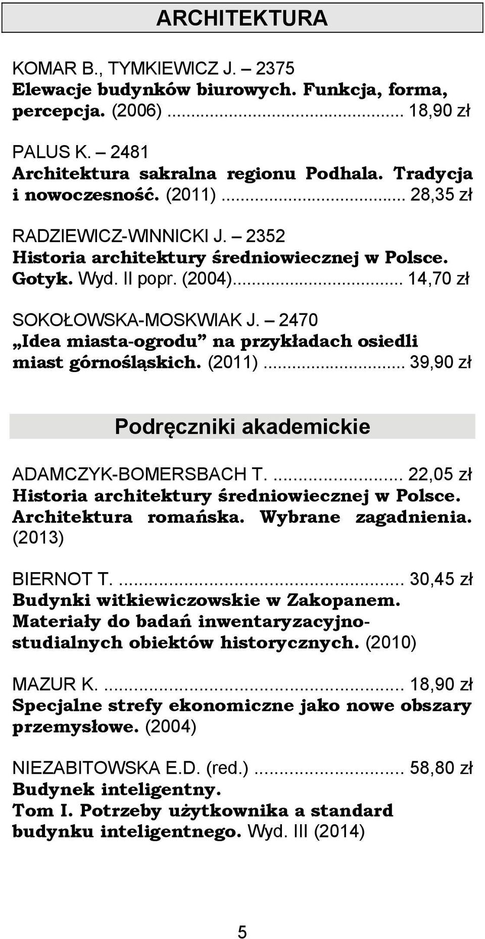 2470 Idea miasta-ogrodu na przykładach osiedli miast górnośląskich. (2011)... 39,90 zł Podręczniki akademickie ADAMCZYK-BOMERSBACH T.... 22,05 zł Historia architektury średniowiecznej w Polsce.