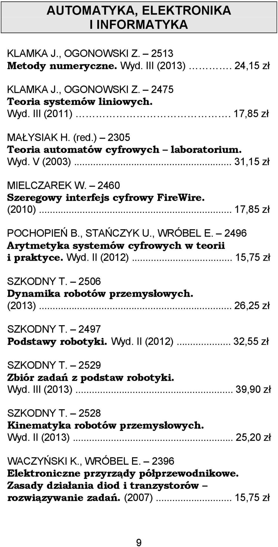 , STAŃCZYK U., WRÓBEL E. 2496 Arytmetyka systemów cyfrowych w teorii i praktyce. Wyd. II (2012)... 15,75 zł SZKODNY T. 2506 Dynamika robotów przemysłowych. (2013)... 26,25 zł SZKODNY T.