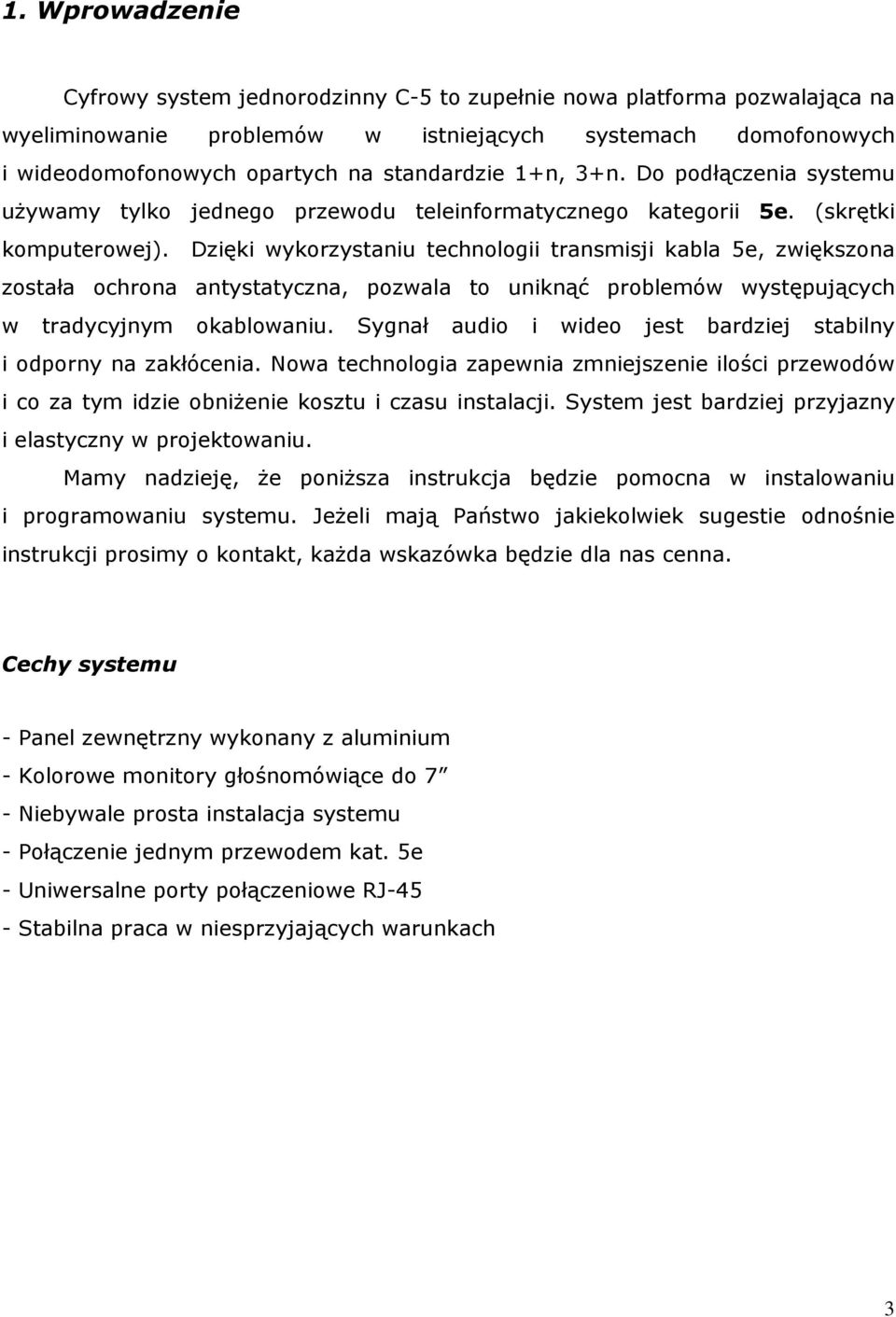 Dzięki wykorzystaniu technologii transmisji kabla 5e, zwiększona została ochrona antystatyczna, pozwala to uniknąć problemów występujących w tradycyjnym okablowaniu.