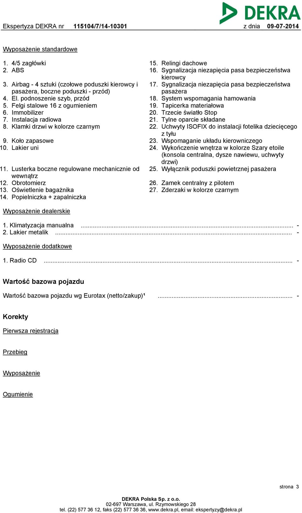 Oświetlenie bagażnika 14. Popielniczka + zapalniczka 15. Relingi dachowe 16. Sygnalizacja niezapięcia pasa bezpieczeństwa kierowcy 17. Sygnalizacja niezapięcia pasa bezpieczeństwa pasażera 18.