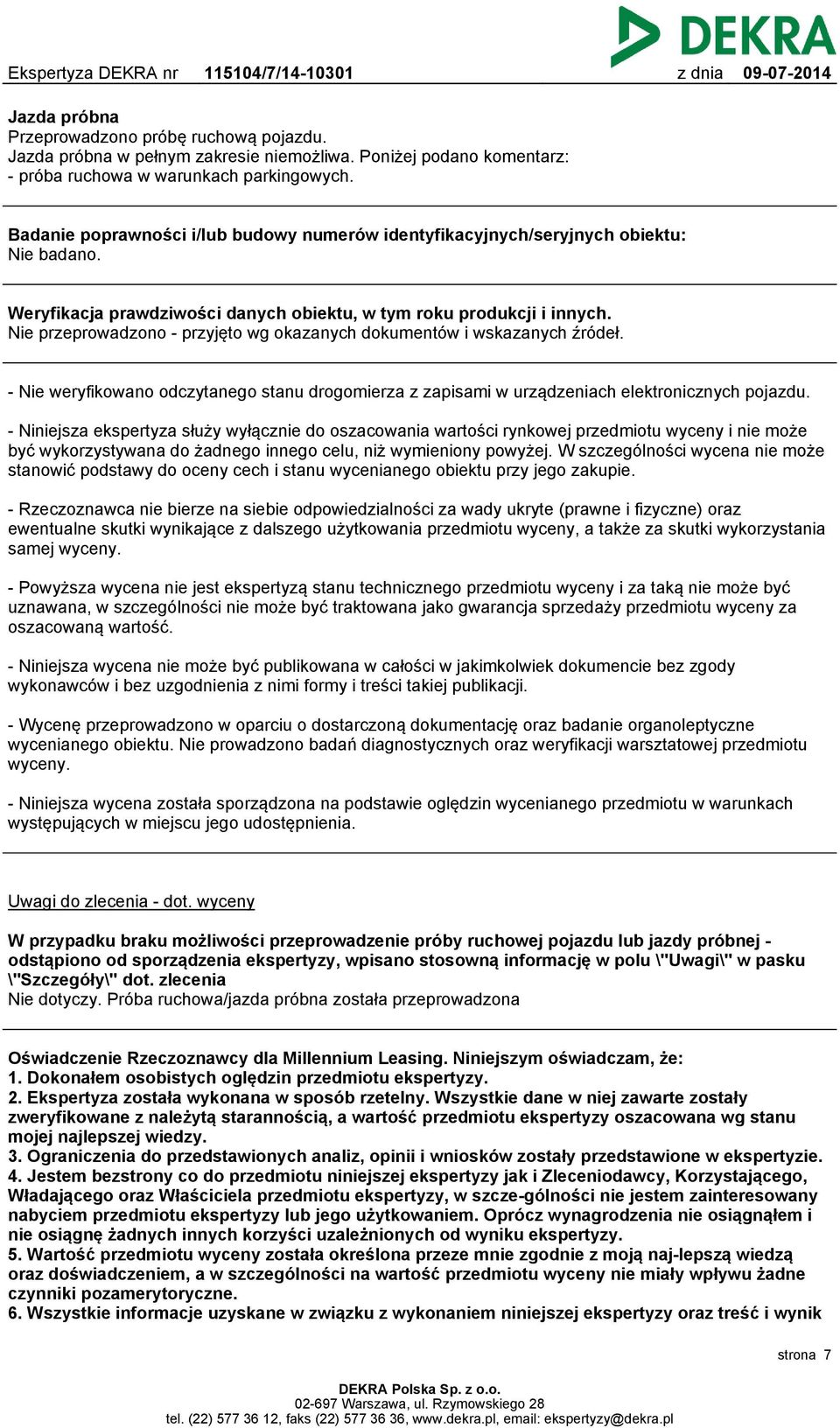 Nie przeprowadzono - przyjęto wg okazanych dokumentów i wskazanych źródeł. - Nie weryfikowano odczytanego stanu drogomierza z zapisami w urządzeniach elektronicznych pojazdu.