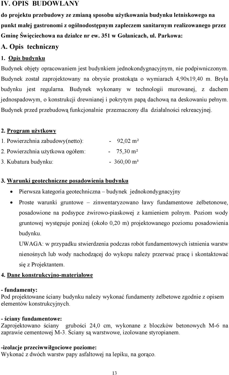 Budynek został zaprojektowany na obrysie prostokąta o wymiarach 4,90x19,40 m. Bryła budynku jest regularna.