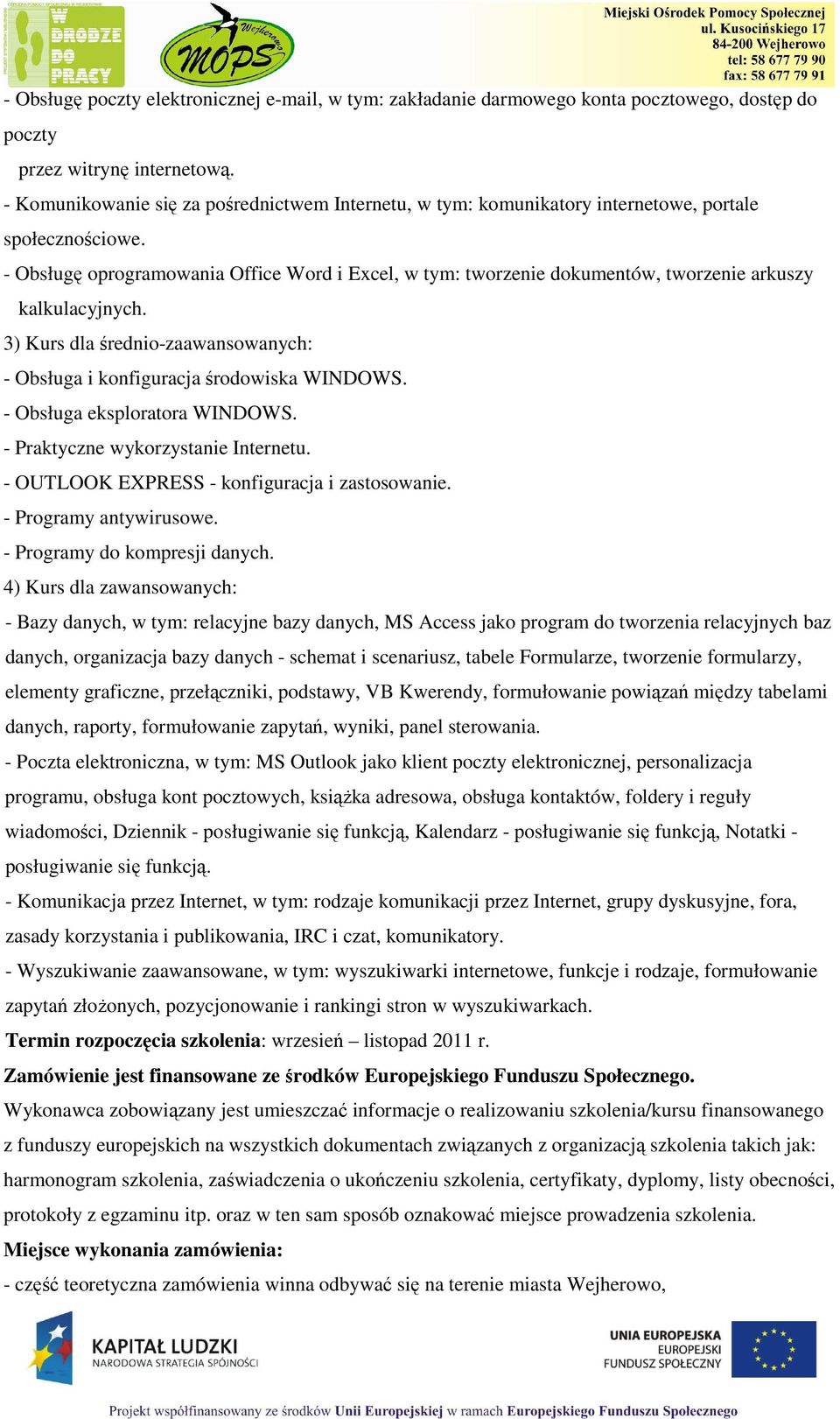 - Obsługę oprogramowania Office Word i Excel, w tym: tworzenie dokumentów, tworzenie arkuszy kalkulacyjnych. 3) Kurs dla średnio-zaawansowanych: - Obsługa i konfiguracja środowiska WINDOWS.