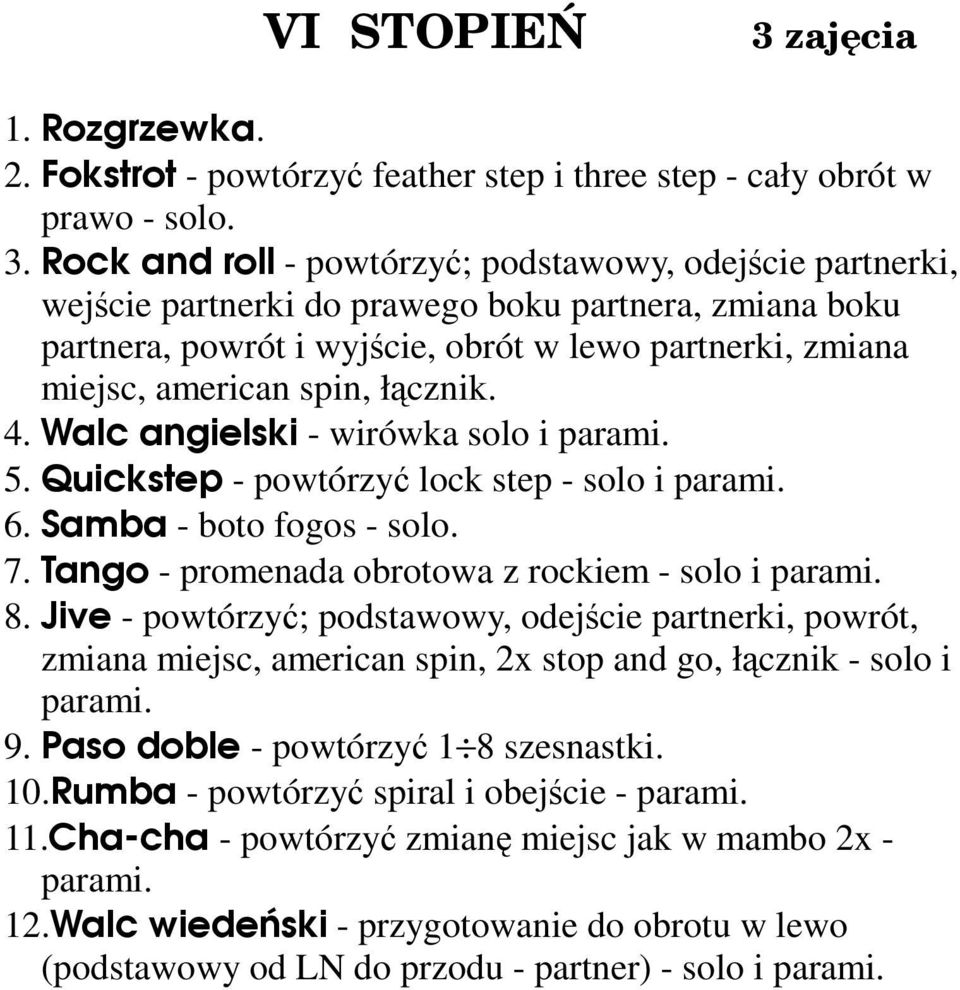 Rock and roll - powtórzyć; podstawowy, odejście partnerki, wejście partnerki do prawego boku partnera, zmiana boku partnera, powrót i wyjście, obrót w lewo partnerki, zmiana miejsc, american spin,