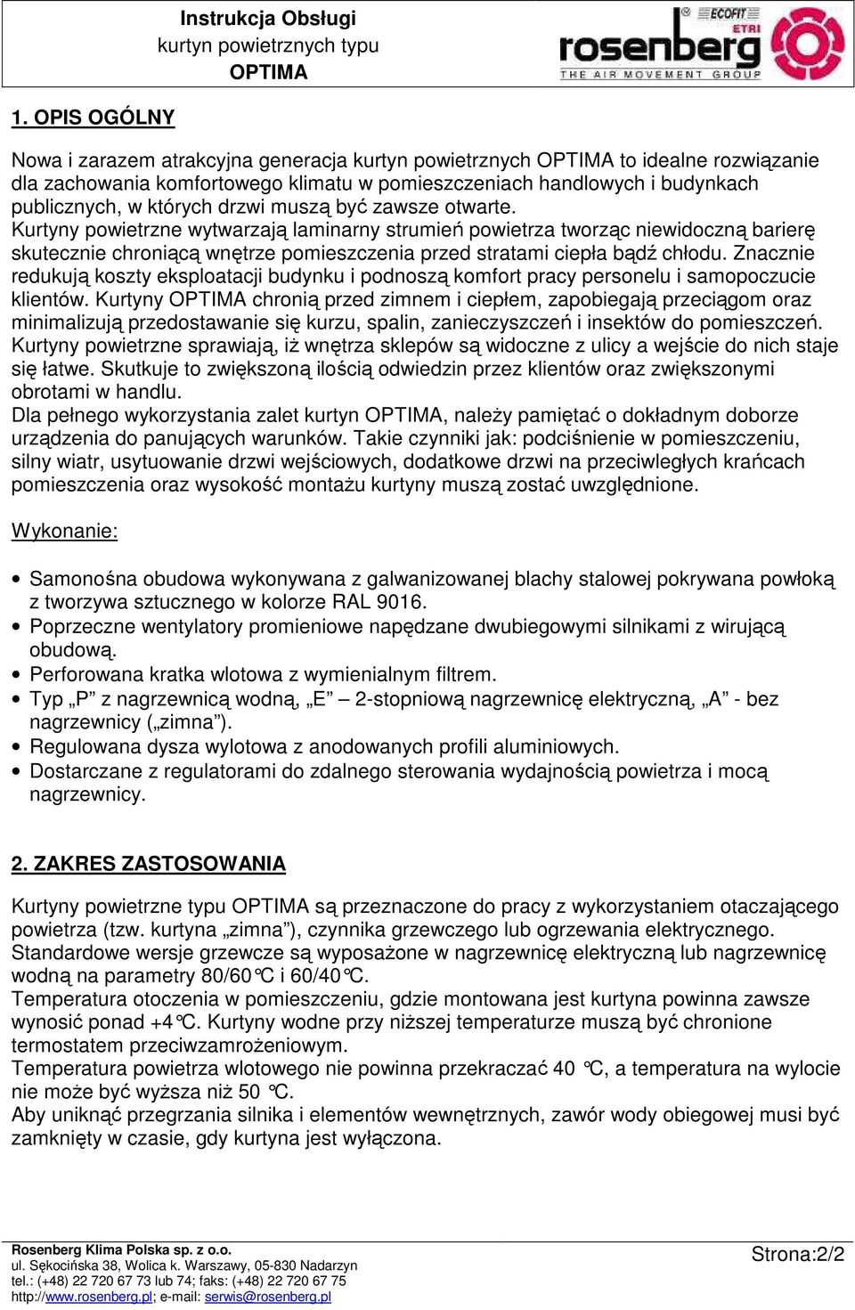 Kurtyny powietrzne wytwarzają laminarny strumień powietrza tworząc niewidoczną barierę skutecznie chroniącą wnętrze pomieszczenia przed stratami ciepła bądź chłodu.