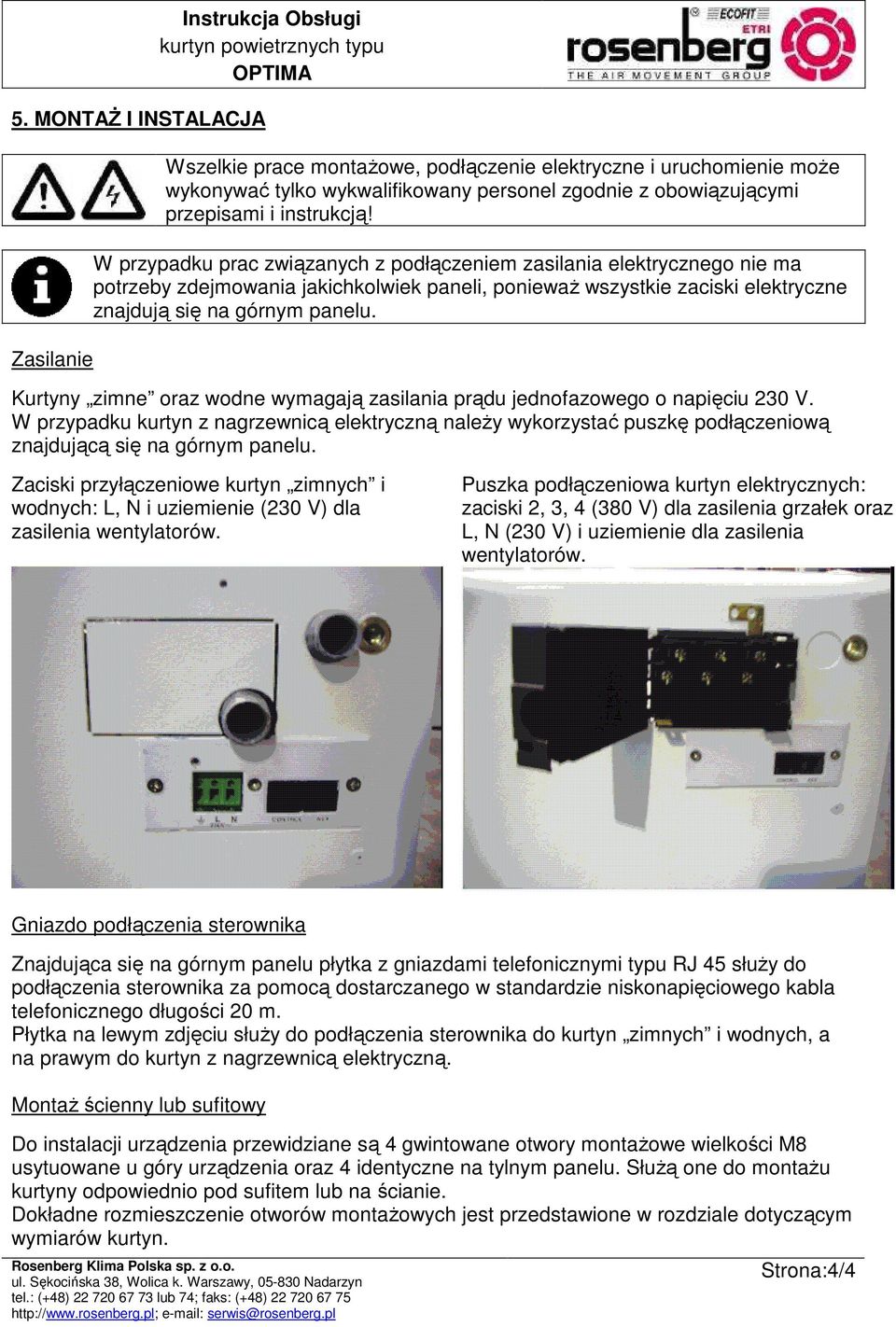 Kurtyny zimne oraz wodne wymagają zasilania prądu jednofazowego o napięciu 230 V. W przypadku kurtyn z nagrzewnicą elektryczną naleŝy wykorzystać puszkę podłączeniową znajdującą się na górnym panelu.