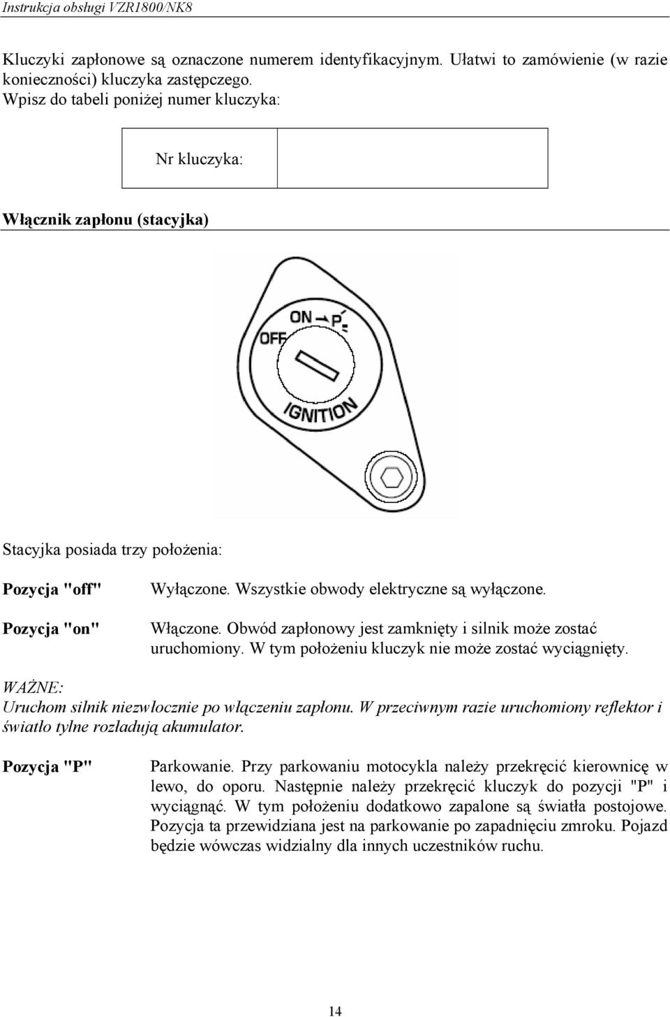 Włączone. Obwód zapłonowy jest zamknięty i silnik może zostać uruchomiony. W tym położeniu kluczyk nie może zostać wyciągnięty. WAŻNE: Uruchom silnik niezwłocznie po włączeniu zapłonu.