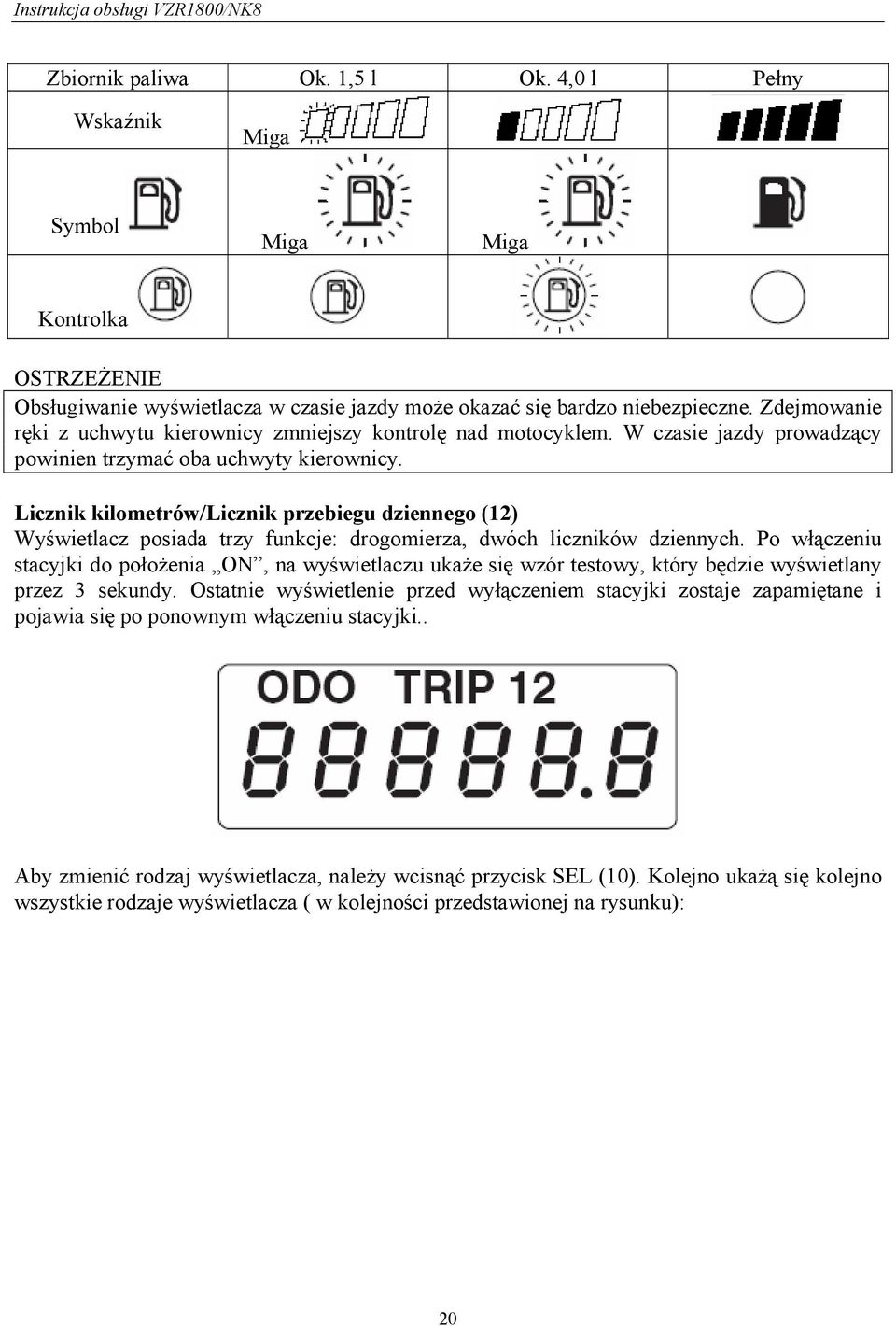 Licznik kilometrów/licznik przebiegu dziennego (12) Wyświetlacz posiada trzy funkcje: drogomierza, dwóch liczników dziennych.