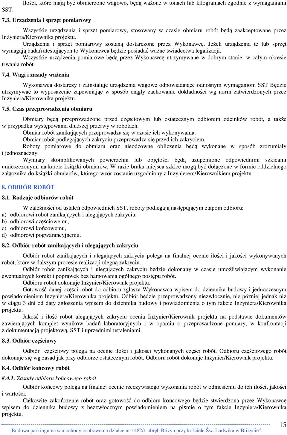 Urządzenia i sprzęt pomiarowy zostaną dostarczone przez Wykonawcę. JeŜeli urządzenia te lub sprzęt wymagają badań atestujących to Wykonawca będzie posiadać waŝne świadectwa legalizacji.