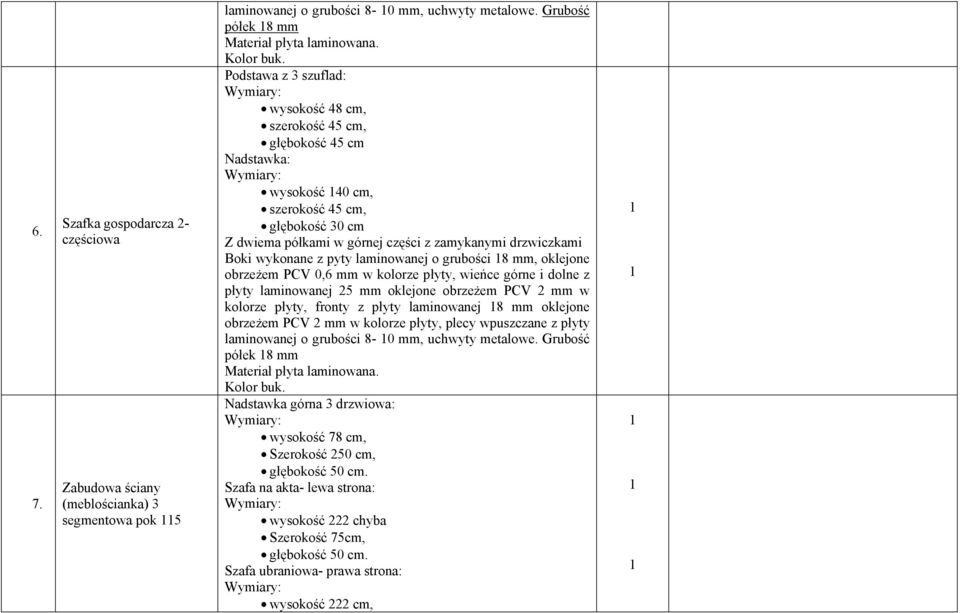 wykonane z pyty laminowanej o grubości 8 mm, oklejone obrzeżem PCV 0,6 mm w kolorze płyty, wieńce górne i dolne z płyty laminowanej 5 mm oklejone obrzeżem PCV mm w kolorze płyty, fronty z płyty