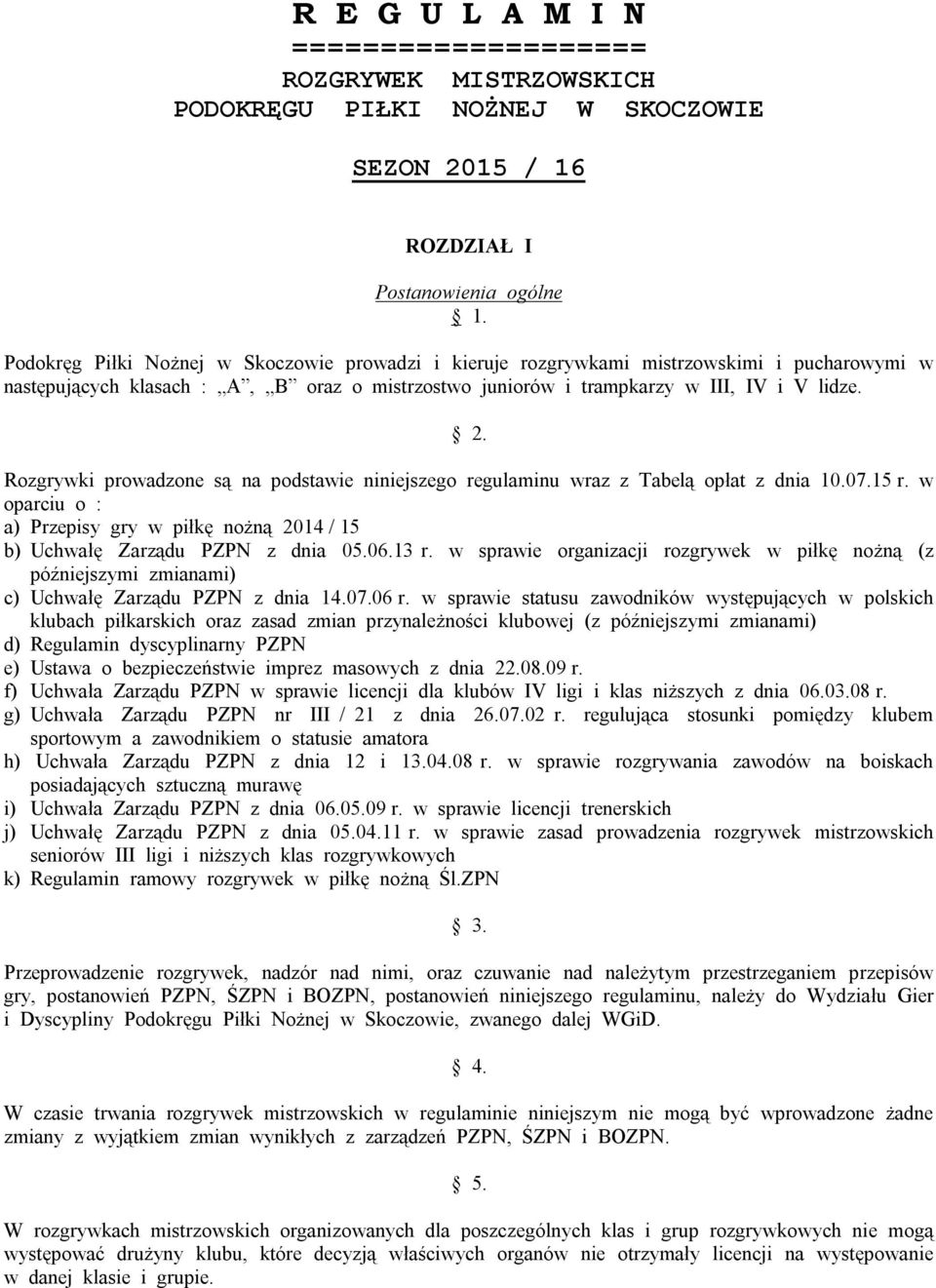 Rozgrywki prowadzone są na podstawie niniejszego regulaminu wraz z Tabelą opłat z dnia 10.07.15 r. w oparciu o : a) Przepisy gry w piłkę nożną 2014 / 15 b) Uchwałę Zarządu PZPN z dnia 05.06.13 r.