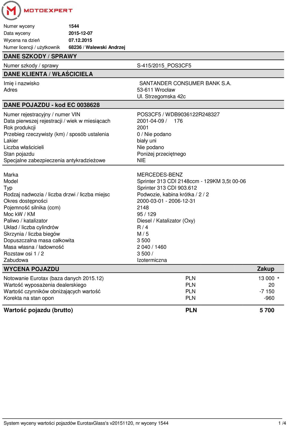 2015 Numer licencji / użytkownik DANE SZKODY / SPRAWY Numer szkody / sprawy DANE KLIENTA / WŁAŚCICIELA Imię i nazwisko Adres 68236 / Walewski Andrzej DANE POJAZDU - kod EC 0038628 S-415/2015_POS3CF5