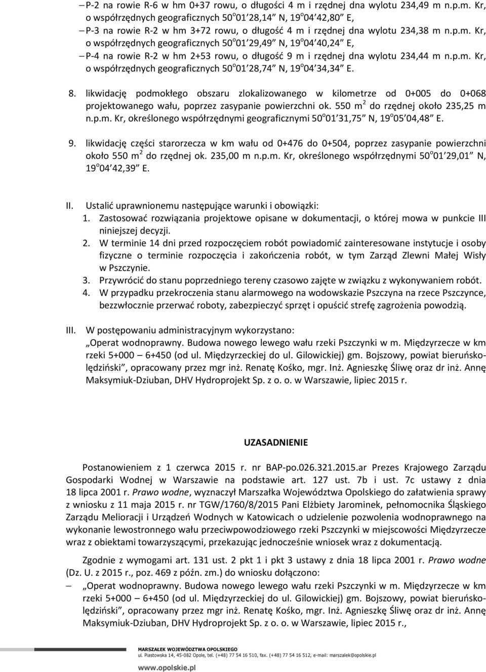 8. likwidację podmokłego obszaru zlokalizowanego w kilometrze od 0+005 do 0+068 projektowanego wału, poprzez zasypanie powierzchni ok. 550 m 2 do rzędnej około 235,25 m n.p.m. Kr, określonego współrzędnymi geograficznymi 50 o 01 31,75 N, 19 o 05 04,48 E.