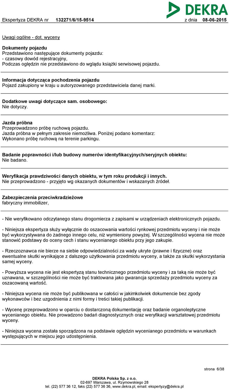 Jazda próbna Przeprowadzono próbę ruchową pojazdu. Jazda próbna w pełnym zakresie niemożliwa. Poniżej podano komentarz: Wykonano próbę ruchową na terenie parkingu.