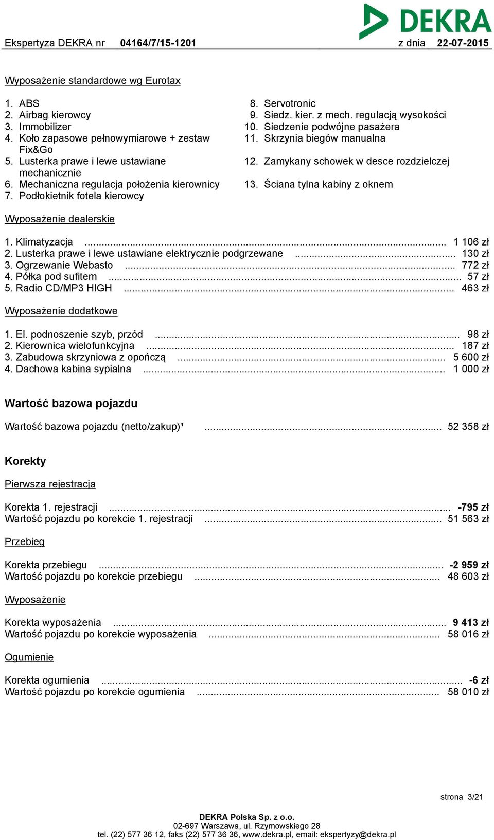 Zamykany schowek w desce rozdzielczej 13. Ściana tylna kabiny z oknem Wyposażenie dealerskie 1. Klimatyzacja... 1 106 zł 2. Lusterka prawe i lewe ustawiane elektrycznie podgrzewane... 130 zł 3.