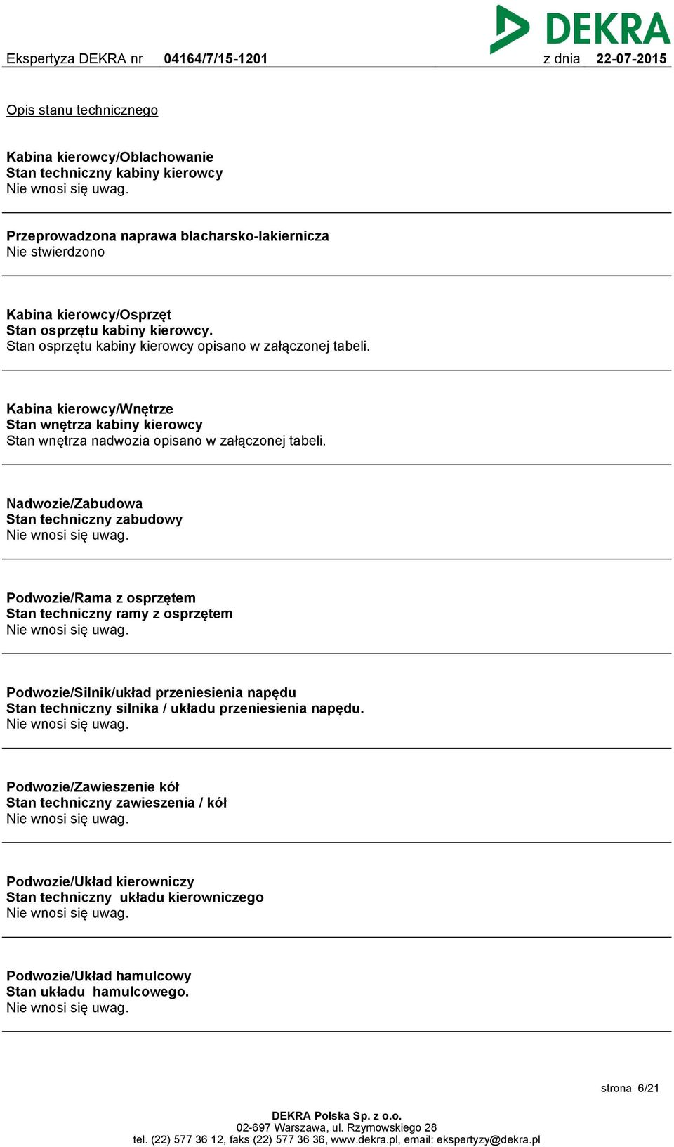 Kabina kierowcy/wnętrze Stan wnętrza kabiny kierowcy Stan wnętrza nadwozia opisano w załączonej tabeli. Nadwozie/Zabudowa Stan techniczny zabudowy Nie wnosi się uwag.