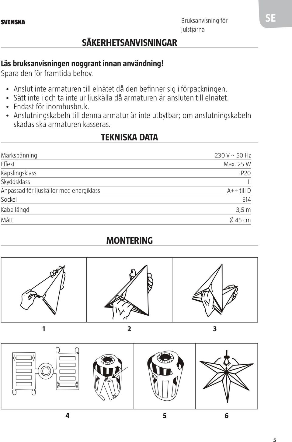 Endast för inomhusbruk. Anslutningskabeln till denna armatur är inte utbytbar; om anslutningskabeln skadas ska armaturen kasseras.