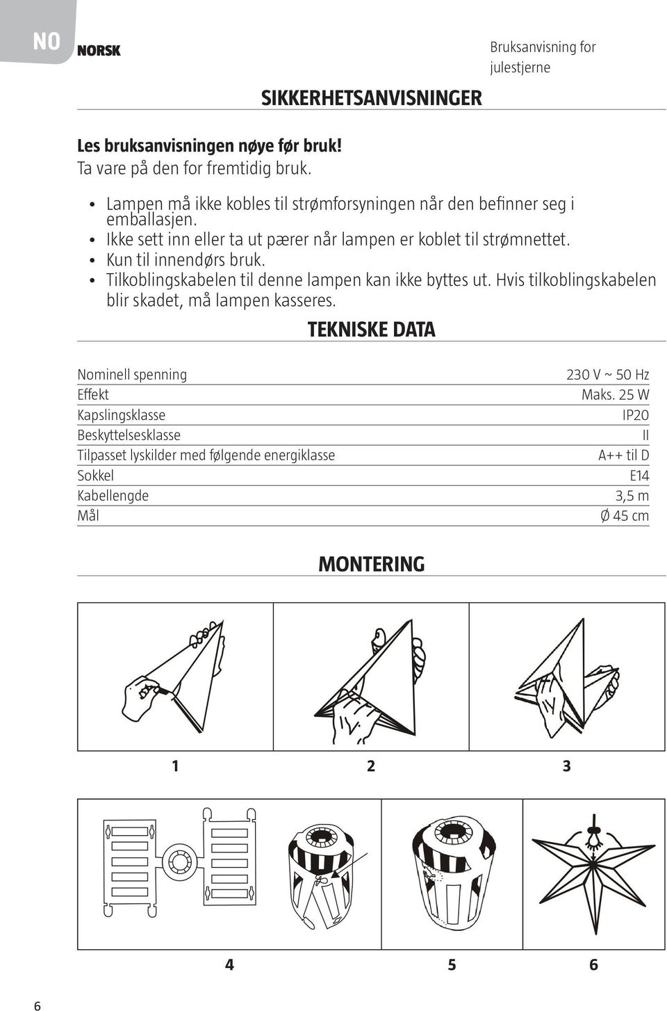 Kun til innendørs bruk. Tilkoblingskabelen til denne lampen kan ikke byttes ut. Hvis tilkoblingskabelen blir skadet, må lampen kasseres.