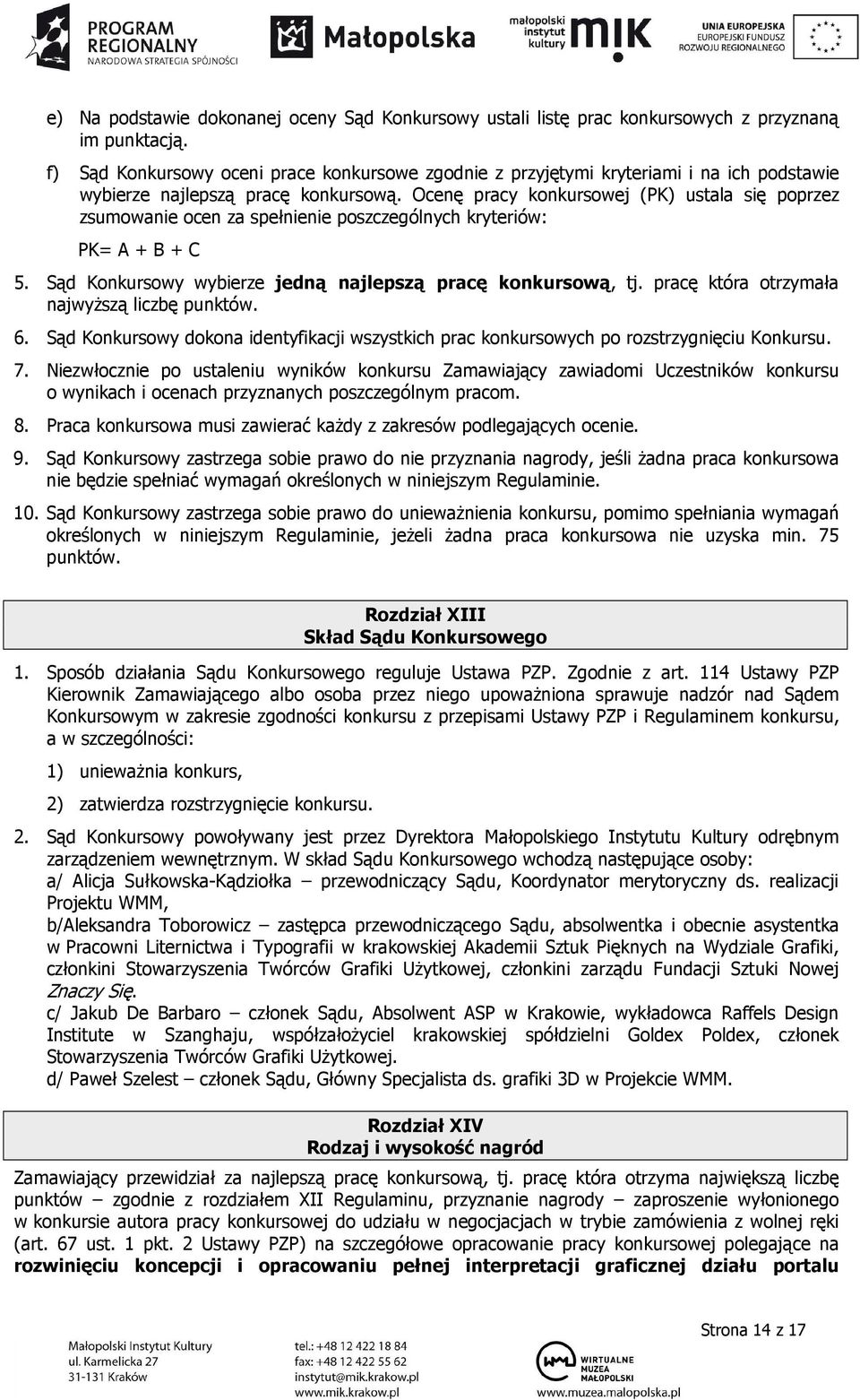 Ocenę pracy konkursowej (PK) ustala się poprzez zsumowanie ocen za spełnienie poszczególnych kryteriów: PK= A + B + C 5. Sąd Konkursowy wybierze jedną najlepszą pracę konkursową, tj.