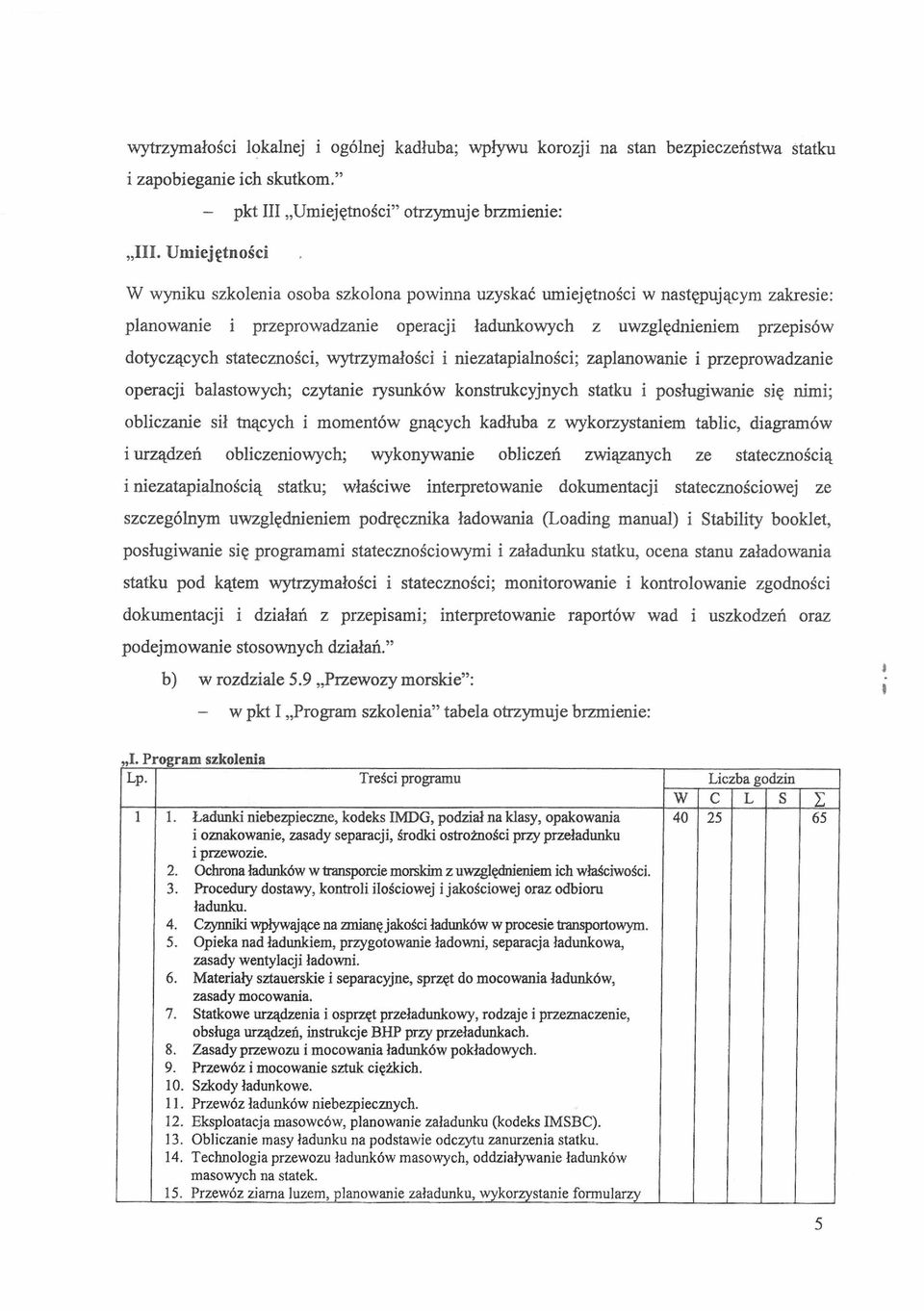 stateczności, wytrzymałości i niezatapialności; zaplanowanie i przeprowadzanie operacji balastowych; czytanie rysunków konstrukcyjnych statku i posługiwanie się nimi; obliczanie sił tnących i