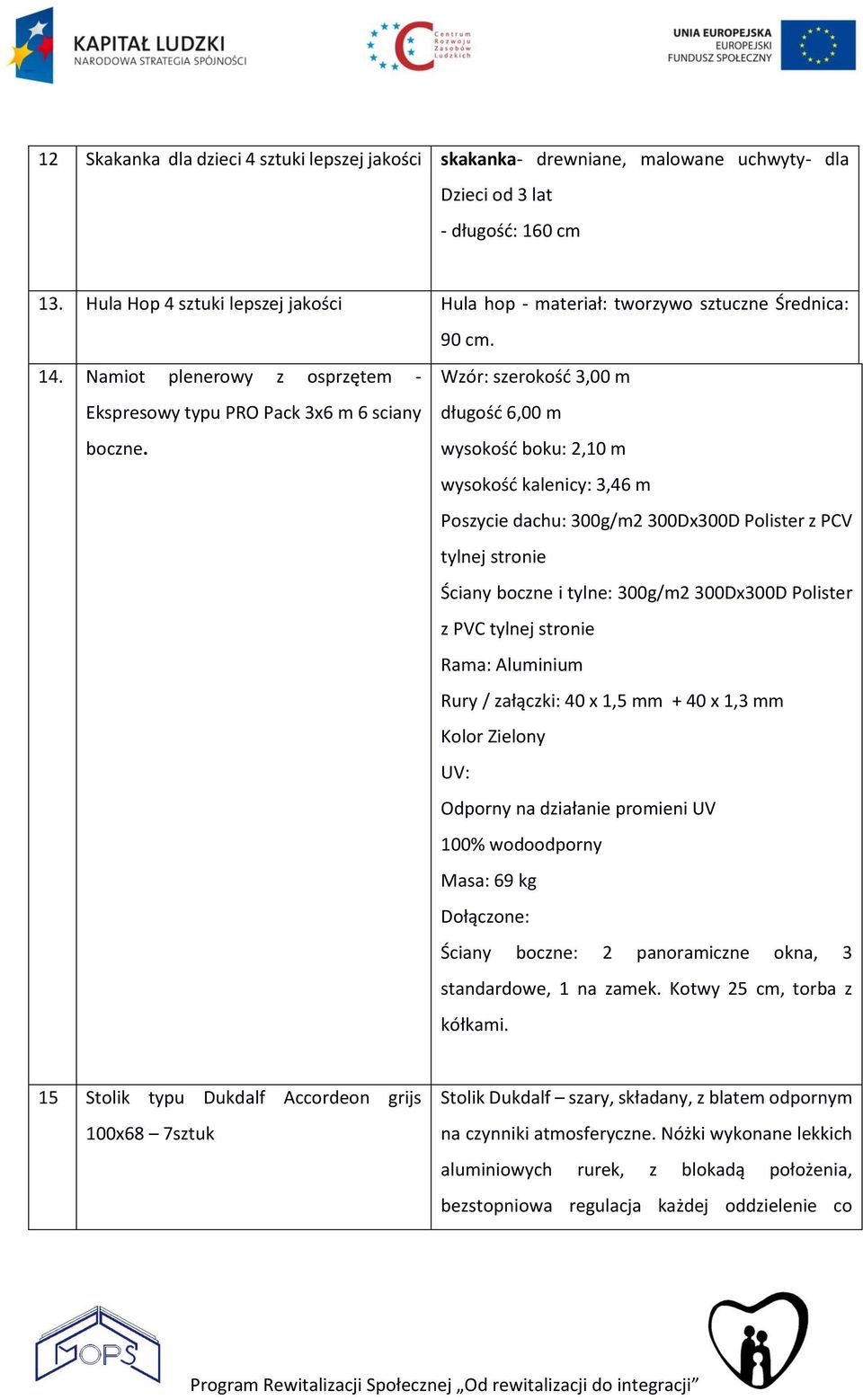 Wzór: szerokość 3,00 m długość 6,00 m wysokość boku: 2,10 m wysokość kalenicy: 3,46 m Poszycie dachu: 300g/m2 300Dx300D Polister z PCV tylnej stronie Ściany boczne i tylne: 300g/m2 300Dx300D Polister