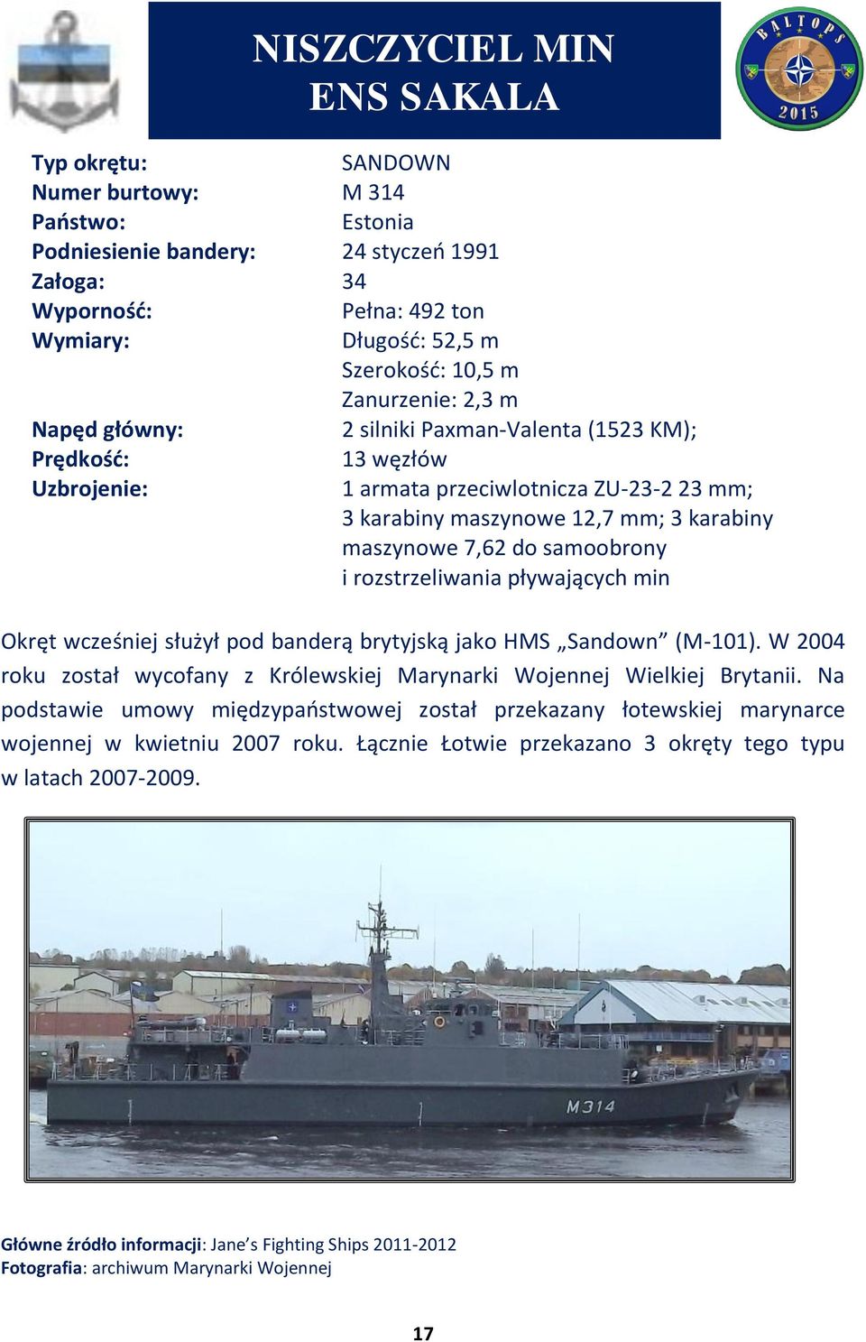 służył pod banderą brytyjską jako HMS Sandown (M-101). W 2004 roku został wycofany z Królewskiej Marynarki Wojennej Wielkiej Brytanii.