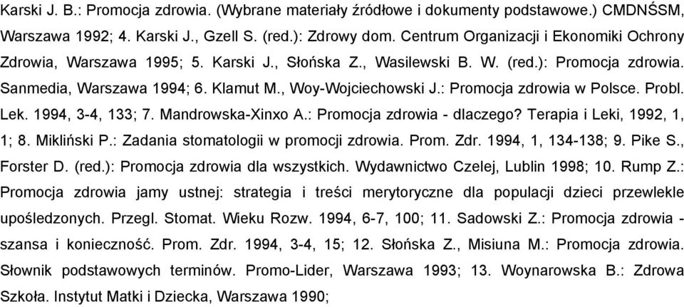 : Promocja zdrowia w Polsce. Probl. Lek. 1994, 3-4, 133; 7. Mandrowska-Xinxo A.: Promocja zdrowia - dlaczego? Terapia i Leki, 1992, 1, 1; 8. Mikliński P.: Zadania stomatologii w promocji zdrowia.