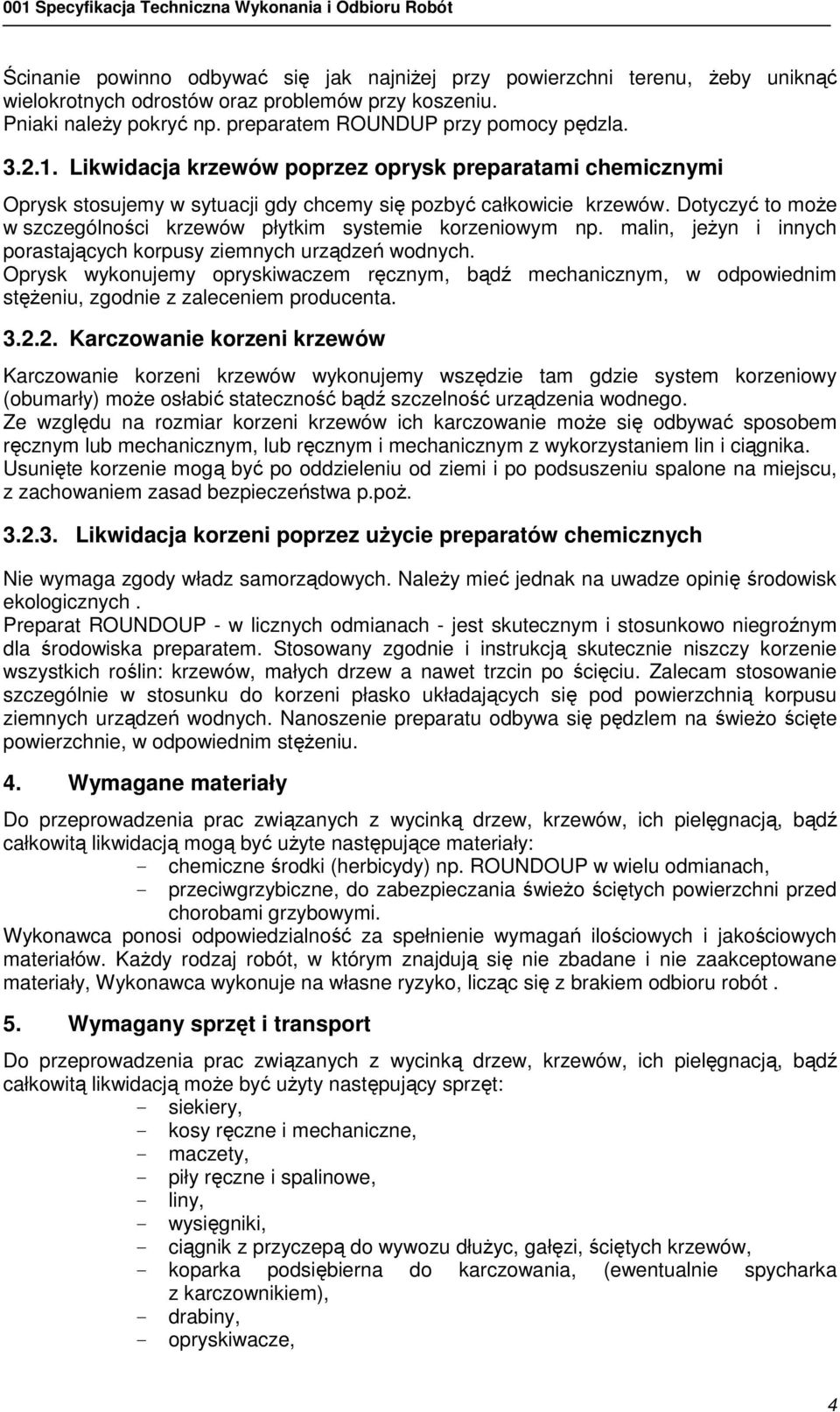 Dotyczyć to może w szczególności krzewów płytkim systemie korzeniowym np. malin, jeżyn i innych porastających korpusy ziemnych urządzeń wodnych.