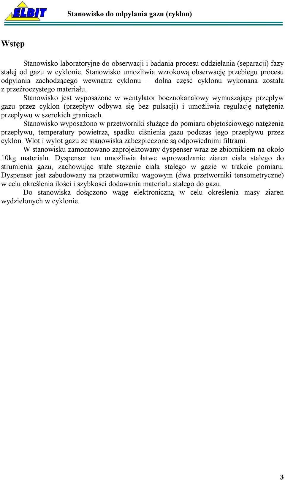 Stanowisko jest wyposażone w wentylator bocznokanałowy wymuszający przepływ gazu przez cyklon (przepływ odbywa się bez pulsacji) i umożliwia regulację natężenia przepływu w szerokich granicach.