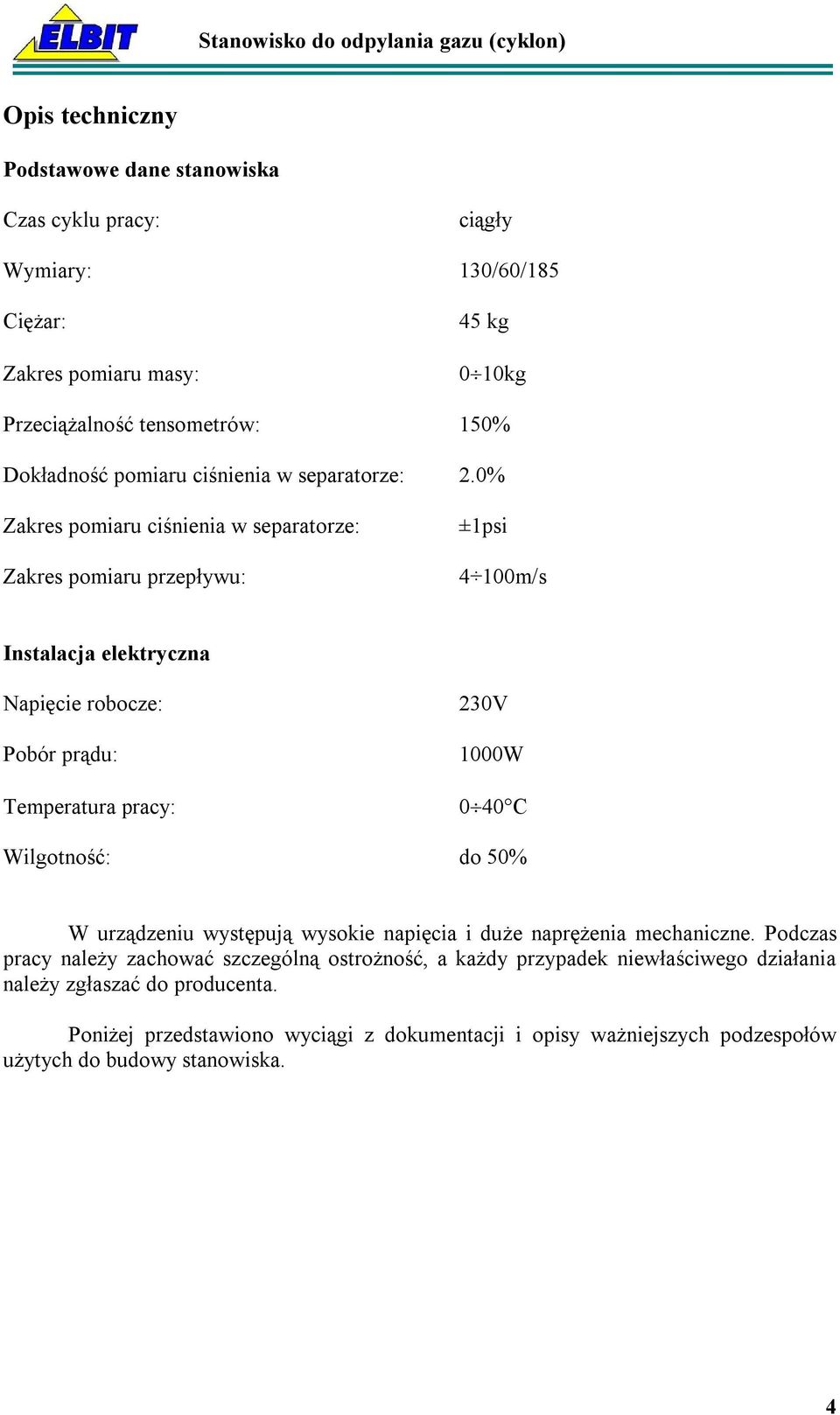 0% Zakres pomiaru ciśnienia w separatorze: Zakres pomiaru przepływu: ±1psi 4 100m/s Instalacja elektryczna Napięcie robocze: Pobór prądu: Temperatura pracy: 230V 1000W 0 40 C