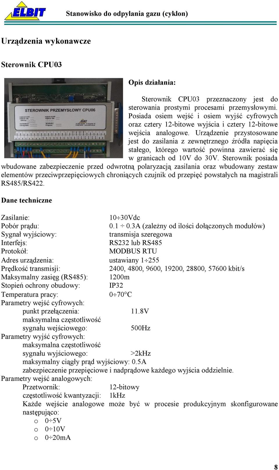 Urządzenie przystosowane jest do zasilania z zewnętrznego źródła napięcia stałego, którego wartość powinna zawierać się w granicach od 10V do 30V.