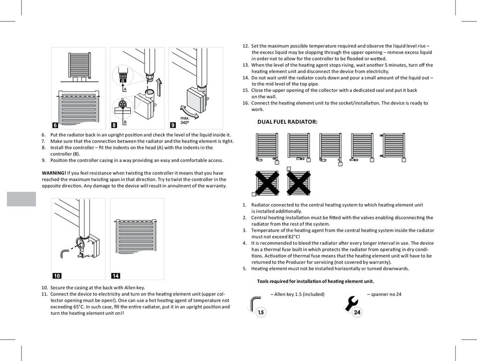 Do not wait until the radiator cools down and pour a small amount of the liquid out to the mid level of the top pipe. 15.