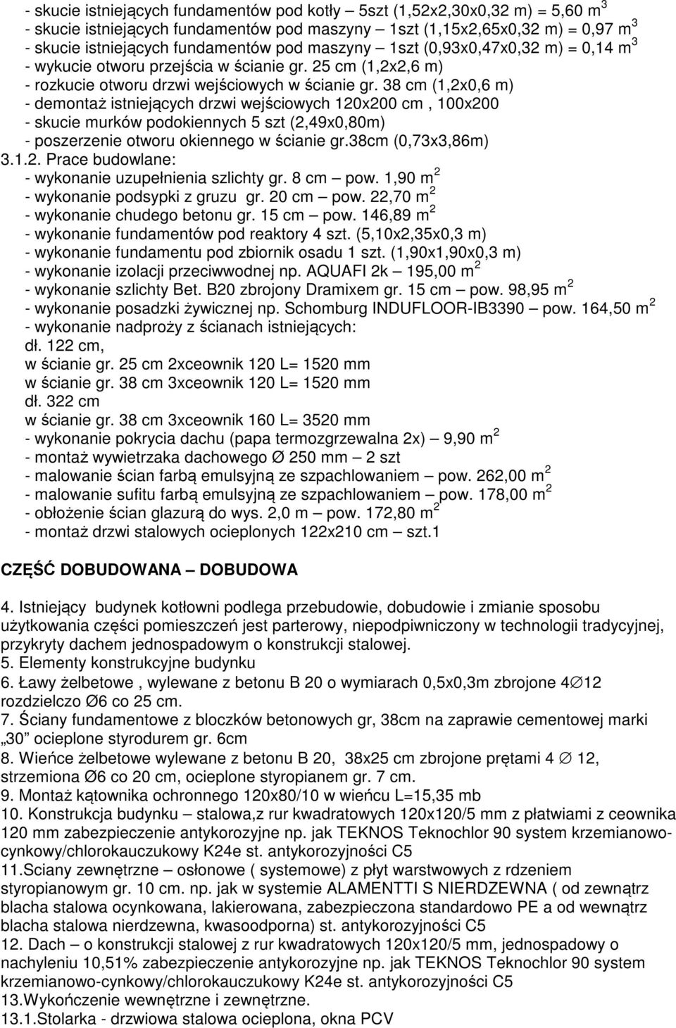 38 cm (1,2x0,6 m) - demontaż istniejących drzwi wejściowych 120x200 cm, 100x200 - skucie murków podokiennych szt (2,49x0,80m) - poszerzenie otworu okiennego w ścianie gr.38cm (0,73x3,86m) 3.1.2. Prace budowlane: - wykonanie uzupełnienia szlichty gr.