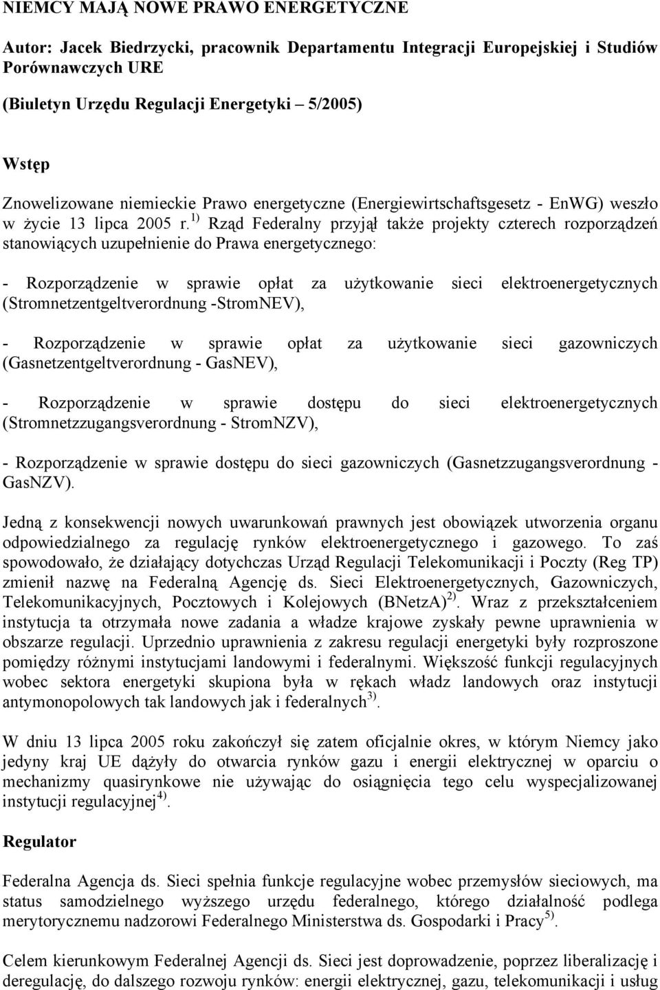 1) Rząd Federalny przyjął także projekty czterech rozporządzeń stanowiących uzupełnienie do Prawa energetycznego: - Rozporządzenie w sprawie opłat za użytkowanie sieci elektroenergetycznych